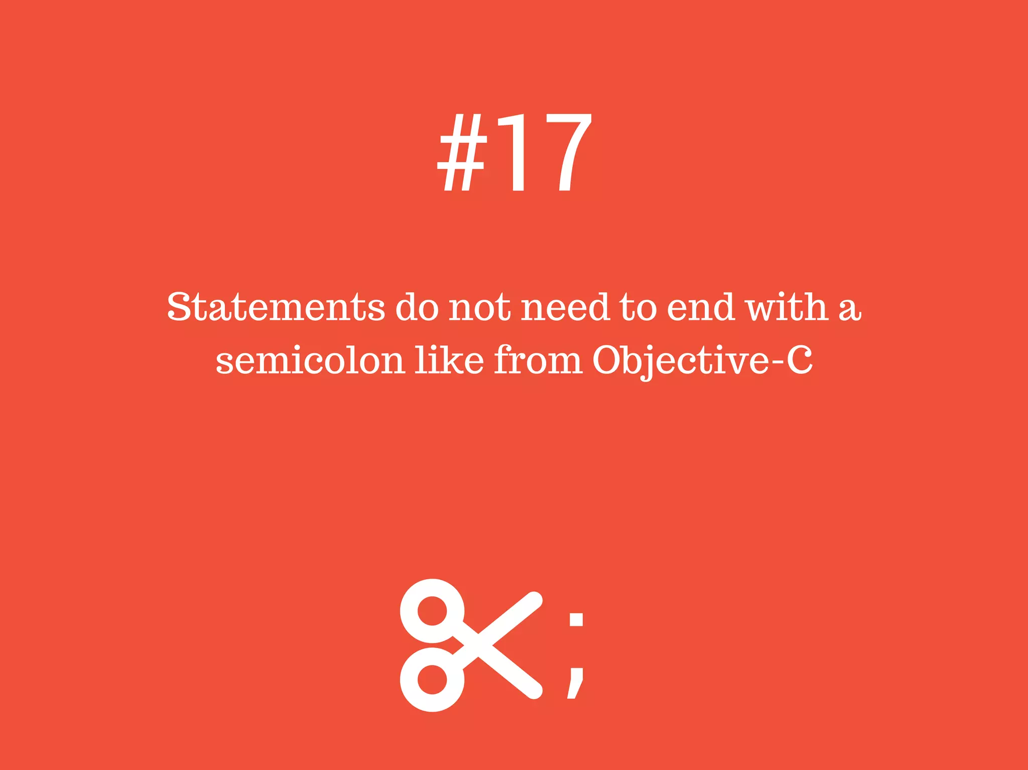 Statements do not need to end with a
semicolon like from Objective-C
#17
;