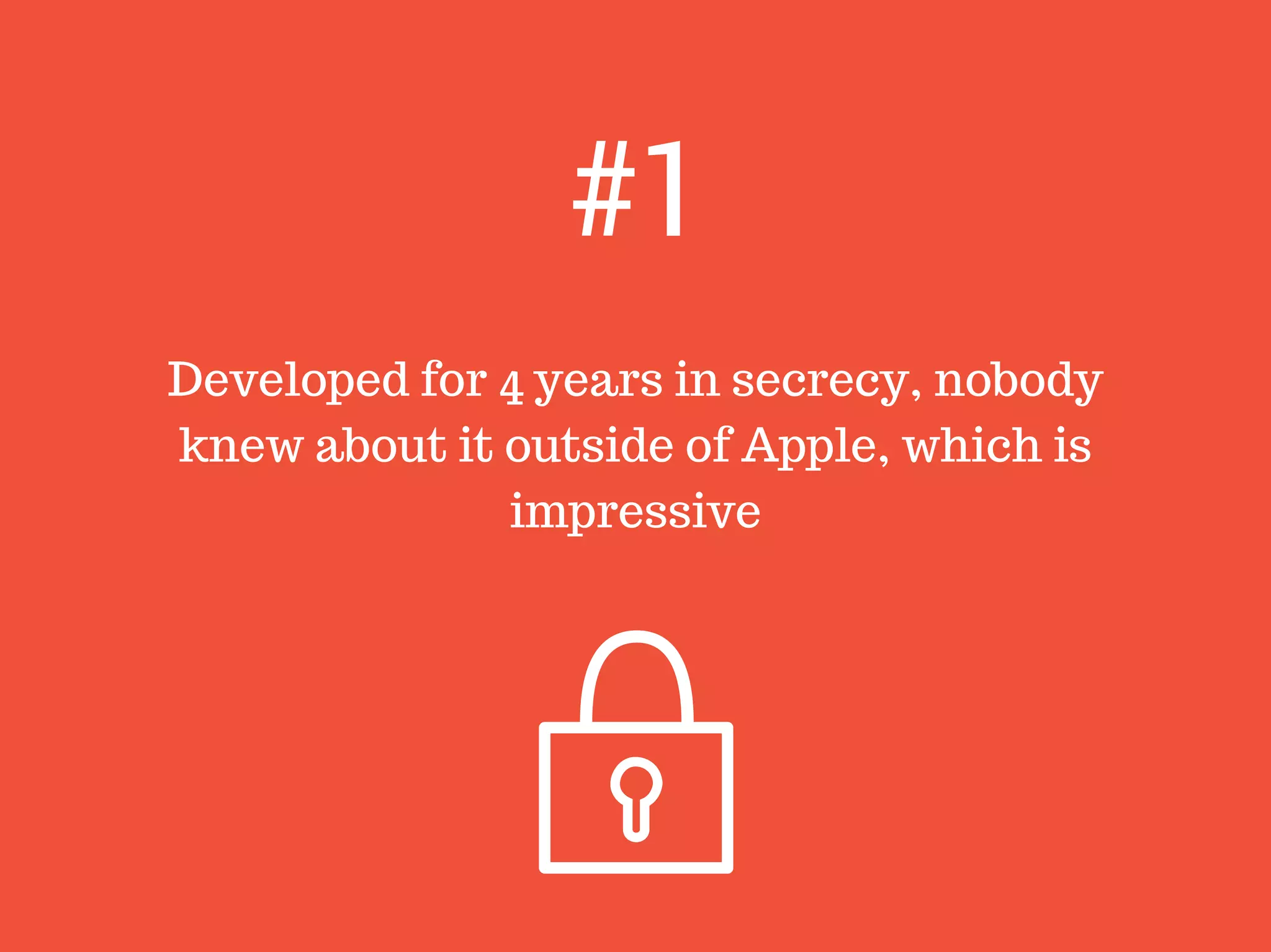 Developed for 4 years in secrecy, nobody
knew about it outside of Apple, which is
impressive
#1