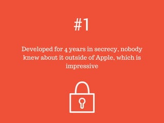 Developed for 4 years in secrecy, nobody
knew about it outside of Apple, which is
impressive
#1
 