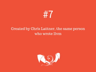 Created by Chris Lattner, the same person
who wrote llvm
#7
 