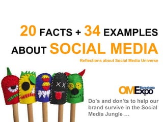 20  FACTS +  34  EXAMPLES ABOUT  SOCIAL MEDIA Reflections about Social Media Universe Do’s and don’ts to help our brand survive in the Social Media Jungle … 