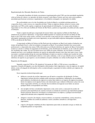 Regulamentação dos Mercados Brasileiros de Títulos

         Os mercados brasileiros de títulos encontram-se regulamentados pela CVM, que tem autoridade regulatória
sobre as bolsas de valores e os mercados de títulos em geral, e pelo Banco Central, que tem, entre outros podere s,
autoridade para licenciar corretoras e regulamentar o investimento estrangeiro e as operações de câmbio.

         De conformidade com a Lei das Sociedades por Ações do Brasil, a sociedade anônima poderá ser
companhia aberta, como a nossa, ou companhia fechada. Todas as empresas abertas, inclusive a nossa, estão
registradas na CVM e estão sujeitas a exigências de apresentação de informações. As nossas ações listadas e
negociadas no Novo Mercado da Bolsa de Valores de São Pau lo, e podem ser negociadas em caráter privado, sujeito
a limitações.

        Temos a opção de pedir que a negociação de nossos títulos seja suspensa na Bolsa de São Paulo, na
iminência de u m anúncio importante. A negociação também poderá ser suspensa por iniciativa da Bolsa de São
Paulo ou da CVM, entre outras razões, com base em ou devido a u ma crença de que a empresa tenha fornecido
informação inadequada em relação u m evento importante, ou que tenha dado respostas inadequadas às perguntas da
CVM ou da Bo lsa de São Paulo.

         A negociação na Bolsa de Valores de São Pau lo por não residentes no Brasil está sujeita a limitações nos
termos da leg islação fiscal e sobre investimento estrangeiro no Brasil. O custodiante brasileiro das nossas ações
preferenciais e o depositário das nossas ADSs obtiveram u m certificado eletrônico de registro do Banco Central para
remeter ao exterior os dólares do pagamento de dividendos, outras distribuições de dinheiro, ou da venda das ações e
dos resultados das vendas. No caso do titular trocar suas ADSs por ações ordinárias, ele te rá direito a continuar
tomando por base o seu certificado eletrônico de registro de depositário durante cinco dias úteis após a troca. Após
esse prazo, o portador poderá deixar de estar mais habilitado a remeter ao exterior os dólares por ocasião da venda
das ações ordinárias, ou das distribuições relativas a tais ações ordinárias, a não ser que obtenha um novo certificado
eletrônico de registro ou que registre o seu investimento em ações ordinárias nos termos da Resolução No. 2689.

Requisitos de Divulgação

          Segundo a regra da CVM no 358, datada de 3 de janeiro de 2002, a CVM revisou e consolidou os
requisitos a respeito divulgação e uso das informações relacionadas a fatos importantes e atos de empresas de capital
aberto, como a d ivulgação de informações sobre a comercialização e aquisição de títulos emit idos por empresas de
capital aberto.

         Esses requisitos incluem d isposições que:

               definem o conceito de u m fato importante que dê motivo a requisitos de declaração. Os fatos
               importantes incluem decisões tomadas pelos acionistas controladores, deliberações da assembleia
               geral ordinária e da diretoria da emp resa ou outros fatos relativos ao negócio da empresa (ocorrendo
               dentro da empresa ou de alguma forma a ela relacionados) que venham a influenciar o preço dos se us
               títulos negociados em bolsa, ou a decisão dos investidores de negociar esses títulos ou exercer
               qualquer direito correspondente aos títulos;

               são exemplos de fatos considerados importantes como, entre outros, a execução de acordos de
               acionistas para transferência de controle, inclusão ou retirada de acionistas que mantenham qualquer
               função gerencial, financeira, tecnológica ou ad min istrativa na empresa, e qualquer reestruturação
               empresarial adotada entre companhias relacionadas;

               obrigam o executivo de relações com investidores, os acionistas controladores, outros executivos,
               diretores, membros do comitê de auditoria e outros conselhos consultivos a divulgar fatos
               importantes;

               exigem a divulgação simultânea de fatos importantes para todos os mercados em que os títulos da
               companhia podem ser negociados;




                                                         103
 