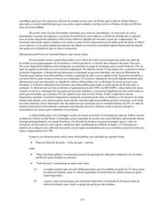 assembleia geral que der origem aos direitos de retirada ocorrer mais de 60 d ias após a data do último balanço
aprovado, o acionista poderá exigir que suas ações sejam avaliadas com base em novo balanço de data até 60 d ias
antes de tal assembleia.

         De acordo com a Lei das Sociedades Anônimas, nos casos de consolidação, incorporação de ações,
participação em grupo de empresas e aquisição do controle de outra empresa, o direito de ret irada não se aplicará
caso as ações em questão atendam a certos testes relativos à liquidez de mercado e prazo de co mpensação. Os
acionistas não estarão aptos a retirar as suas ações se estas forem co mponentes de um índice geral de ações no Brasil
ou no exterior e se as ações detidas por pessoas não filiadas ao acionista controlador representarem mais da metade
das ações em circulação do tipo ou classe em questão.

Mecanismo para Pro mover Controle Dispers o das nossas Ações

          Nosso estatuto sociais contêm disposições com o efeito de evitar a concentração das ações nas mãos de
investidor ou de grupo pequeno de investidores, a fim de pro mover o controle mais disperso das ações. Para este
fim, estas disposições impõem certas obrigações ao acionista ou grupo de acionistas que se tornar titular de 35% ou
mais do capital social total, ou a u m Acion ista Adquirente. No máximo em até 15 d ias depois de o acionista se tornar
Acionista Adquirente, o mesmo deverá apresentar a solicitação ao governo brasileiro, por meio do Ministério da
Fazenda, para realizar u ma oferta pública visando à aquisição de todo o nosso capital social. O governo brasileiro, a
seu total critério, pode aceitar ou recusar essa solicitação. O Acionista Adquirente não pode adquirir nenhuma ação
adicional até o governo brasileiro se manifestar sobre a oferta pública. Se a solicitação for aceita pelo governo
brasileiro, o Acionista Adquirente deverá fazer u ma oferta pública para todas as ações dentro de 60 d ias após a
aceitação. A oferta deverá ser feita conforme as regulamentações da CVM e da BOVESPA e disposições dos nosso
estatuto social. Se a solicitação for recusada pelo governo brasileiro, o Acion ista Adquirente deverá vender todas as
ações por ele detidas, que excedam 35% do capital social total, em até 30 dias. O não cu mprimento destas
disposições sujeitará o Acionista Adquirente à suspensão em potencial de todos os direitos a voto inerentes às ações
detidas pelo mesmo, caso uma resolução nesse sentido seja aprovada em assembléia geral de acionistas, convocada
por nossa diretoria. Essas disposições não são aplicáveis aos acionistas que se tornarem titulares de 35% ou mais do
capital social total em determinadas operações especificadas em nosso estatuto social, co mo por exemp lo o
cancelamento de nossas ações ordinárias em tesouraria.

          A oferta pública deve ser (1) d irigida a todos os nossos acionistas, (2) realizada por meio de leilão a ocorrer
na Bolsa de Valores de São Paulo, (3) lançada a preço calcu lado de acordo com o procedimento determinado abaixo,
(4) paga antecipadamente, em moeda brasileira, (5) efetuada de forma a assegurar tratamento igual a todos os
acionistas, (6) irrevogável e não sujeita a mudanças após a publicação do edital de licitação, e (7) baseada em
relatório de avaliação a ser elaborado de acordo com as regras determinadas em nosso estatuto social, bem co mo nas
regras e regulamentos da CVM.

         O preço a ser oferecido pelas ações nesta oferta pública será calculado da seguinte forma:

                 Preço de oferta de licitação = Valor da ação + prêmio,

         onde:

                 "Preço da oferta pública‖ corresponde ao preço de aquisição de cada ação emitida por nós na oferta
                 pública de ações definida no presente.

                 "Valor da ação" corresponde ao maior valo r entre:

              (1)       a cotação unitária mais elevada obtida para ações por nós emitidas no prazo de 12 meses antes
                        da oferta de licitação, entre os valores registrados em toda bolsa de valores em que as ações
                        sejam negociadas;

              (2)       o preço o mais elevado pago pelo Acionista Adquirente, no período de 36 meses antes da
                        oferta de licitação, para a ação ou grupo de ações por nós emitidas;




                                                           114
 