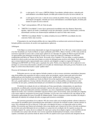 (3)      o valor igual a 14,5 vezes o EBITDA Médio Consolidado, definido abaixo, reduzido pelo
                      endividamento consolidado líquido, div idido pelo nú mero de ações de nossa emissão; ou

             (4)      o valor igual a 0,6 vezes o valor da nossa carteira de pedidos firmes, de acordo com as últ imas
                      informações divulgadas, reduzido por nosso endividamento consolidado líquido, d ivid ido pelo
                      número de ações de nossa emissão.

               "Ágio" correspondente a 50% do Valor da ação.

               "EBITDA Consolidado" é nosso lucro operacional consolidado antes das despesas financeiras
               líquidas, imposto de renda e contribuição social, desvalorização, exaustão e amortização, conforme
               determinado com base nas demonstrações auditadas do exercício findo mais recente.

               ―EBITDA Consolidado Médio‖ é a média arit mética de nosso EBITDA consolidado dos dois
               exercícios findos mais recentes.

          O lançamento de u ma licitação pública não nos impossibilita ou nenhum outro acionista de lançar u ma
licitação pública concorrente, de acordo com regulamentos aplicáveis.

Arbitragem

           Todo litíg io ou controvérsia relacionados às regras de negociação do Novo Mercado, nosso estatutos social,
a Lei das Sociedades por Ações do Brasil, as regras publicadas pela CM N, o Banco Central, a CVM , todo acordo de
acionistas registrado na nossa sede e outras regras aplicáveis aos mercados de capitais do Brasil em geral deverão
ser apresentados para arbitragem realizada de acordo co m as regras da Câmara de Arbitragem do Mercado
estabelecidas pela Bo lsa de Valores de São Pau lo. De acordo co m o Capítulo 12 de tais regras, as partes poderão
decidir de co mu m acordo usar uma outra câmara ou centro de arbitragem para resolver seus litígios. Todo acionista
que se tornar titular de ações representando nosso controle, será obrigado a cumprir as regras da Câmara de
Arbitragem da BOVESPA até 30 d ias após a aquisição das ações. Porém, estas disposições não se aplicam no caso
de lit ígio ou controvérsia relacionados a memb ro do Conselho de Administração eleito pelo governo brasileiro ou de
lit ígio ou controvérsia relacionados a ações ―golden share‖.

Processo de Fechamento de Capital

         Poderemos passar a ser uma empresa fechada somente se nós ou nossos acionistas controladores lançarem
uma oferta pública para aquisição de todas as nossas ações em circulação, sujeita à aprovação prévia da oferta
pública pelo governo brasileiro, na condição de titular de ações ―golden share‖ e de acordo com as regras e
regulamentos da Lei das Sociedades por Ações do Brasil, bem co mo regulamentos e regras da CVM e do Novo
Mercado, quando aplicáveis. O p reço mín imo oferecido pelas ações na oferta pública corresponderá ao valor
econômico de tais ações, conforme determinado por u m relatório de avaliação emitido por firma especializada.

          O relatório de avaliação deverá ser elaborado por firma especializada e independente, de experiência
reconhecida, escolhida pelos acionistas representando a maioria das ações em circulação (exclu indo para tais
finalidades as ações possuídas pelo acionista controlador, seu sócio e dependentes incluídos na declaração do
imposto de renda, caso o acionista controlador seja pessoa física, ações em tesouraria, ações possuídas por coligadas
e por outras empresas integrantes de nosso grupo econômico, assim co mo votos em branco) de u ma relação de três
instituições apresentadas por nosso Conselho de Admin istração. Todas as despesas e custos incorridos em relação à
elaboração do relatório de avaliação deverão ser pagos pelo acionista controlador

          Os acionistas possuidores de no mínimo 10% das nossas ações em circulação poderão solicitar à diretoria a
convocação de assembléia geral ext raordinária para determinar a execução da avaliação usando o mesmo método ou
outro. Esta solicitação deverá ser feita até 15 dias após a divulgação do preço a ser pago pelas ações na oferta
pública. Os acionistas que fizerem tal solicitação, bem co mo aqueles que votarem em seu favor, deverão reembolsar-
nos de todo custo pela elaboração da nova avaliação se o preço da nova avaliação não for superior ao preço da
avaliação original. Se o preço da nova avaliação for maior que o preço da avaliação original, a oferta pública deverá
ser realizada com o preço mais elevado. Caso nossos acionistas decidam pela privat ização, e nesse mo mento
sejamos controlados por acionista titular de menos de 50% do capital social ou por acionista não integrante de um


                                                         115
 