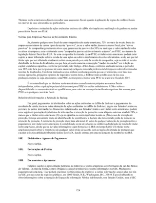 Titulares norte-americanos devem consultar seus assessores fiscais quanto à aplicação de regras de créditos fiscais
no exterior às suas circunstâncias particulares.

          Depósitos e retiradas de ações ordinárias em t roca de ADSs não imp licam a realização de ganhos ou perdas
para efeitos fiscais nos EUA.

Normas para Empresas Passivas de Investimento Externo

          Se, durante qualquer ano fiscal de u ma co mpanhia não norte-americana, 75% ou mais da receita bruta da
empresa consistirem de certos tipos de receita ―passiva‖, ou se o valor médio, durante u m ano fiscal, dos ―ativos
passivos‖ da companhia (geralmente ativos que geram receita passiva) for 50% ou mais que o valor méd io de todos
os ativos da empresa, esta será tratada como ―companhia passiva de investiment o externo‖, ou PFIC, nos termos da
legislação federal fiscal dos EUA. Se u ma co mpanhia fo r tratada co mo PFIC, o t itular norte -americano poderá estar
sujeito a maior tributação sobre a venda de suas ações ou sobre o recebimento de certos dividendos, a não s er que tal
titular opte por ser tributado atualmente sobre a sua parcela pro rata da receita da companhia, seja ou não tal receita
distribuída na forma de dividendos, ou que faça, de outra maneira, u ma opção ―market -to-market‖ em relação ao
capital social da co mpanhia, conforme permitido pelo Código. A lém d isso, conforme analisado acima, o portador
nos EUA não faria jus (se pudesse de outra maneira) à alíquota reduzida preferencial de imposto sobre determinadas
receitas de dividendos. Conforme indicado acima, embora nenhuma garantia possa ser oferecida, co m base nas
nossas operações, projeções e planos de negócios e outros itens, a Embraer não acredita que ela (ou sua
predecessora) era ou seja, atualmente, u ma PFIC, nem espera se tornar uma PFIC no exercício fiscal de 2007.

        É reco mendável que os titulares norte-americanos consultem seus próprios assessores fiscais
independentes, sobre a aplicação potencial de normas para PFICs às ações ordinárias ou ADSs e sobre a
disponibilidade e a conveniência de se qualificarem para evitar as consequências fiscais negativas das normas para
PFICs em qualquer exercício fiscal.

Relatório de Info rmações e Retenção de Backup.

          Em geral, pagamentos de dividendos sobre as ações ordinárias ou ADSs da Emb raer e pagamentos do
resultado da venda, troca ou outra alienação de ações ordinárias ou ADSs da Emb raer, pagos nos Estados Unidos ou
por meio de certos intermediários financeiros relacionados aos Estados Unidos a um t itular norte -americano, podem
estar sujeitos à prestação de relatórios de informações e retenção de proteção a uma alíquota máxima atual de 28%, a
menos que o titular norte-americano (1) seja co mpanhia ou outro recebedor isento ou (2) no caso de retenção de
proteção, forneça um nú mero exato de identificação de contribuin te e declare não ter ocorrido perda de isenção na
retenção de proteção. A retenção de proteção não é taxa adicional. O valor de qualquer retenção de proteção sobre o
pagamento a um t itular norte-americano é contabilizado co mo devolução ou crédito na declaração de renda do titular
norte-americano, desde que as devidas informações sejam fornecidas à IRS em tempo hábil. Um titular norte -
americano poderá obter o reembolso de qualquer valor ret ido de acordo com as regras de retirada de proteção que
exceder a responsabilidade tributária federal dos EUA, dando entrada em u ma reclamação de reembo lso na IRS.

10F.     Di vi dendos e Agentes de Pag amento

         Não se aplica.

10G.     Declarações de Peritos

         Não se aplica.

10H.     Documentos a Apresentar

         Estamos sujeitos à apresentação periódica de relatórios e outras exigências de informação da Lei das Bolsas
de Valores. Da mes ma forma, somos obrigados a arquivar relatórios e outras informações na SEC. Mediante o
pagamento de uma taxa, você poderá examinar e obter cópias de relatórios e outras informaçõe s arquivadas por nós
na SEC, em seu setor de registros públicos, em 100 F Street, N.E., Washington, D.C. 20549. É possível também
obter informações sobre a operação do Espaço de Informação Pública telefonando, nos Estados Unidos, para a SEC




                                                         124
 