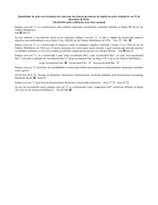Quanti dade de ações em circulação de cada uma das classes do emissor de capi tal ou ações ordi nári as em 31 de
                                                dezembro de 2010:
                                  740.465.044 ações ordinárias, sem val or nomi nal
Indique com um ―x‖ se a interessada é uma emitente experiente reconhecida, conforme defin ido na Regra 405 da Lei de
Valores Mobiliários.
Sim  Não 
Se este relatório é um relatório anual ou de transição, indique com um ―x‖ se não é exigido da interessada arquivar
relatórios em conformidade co m a Seção 13 ou 15(d) da Lei de Valores Mobiliários de 1934. Sim  Não 
Indicar co m u m ―x‖ se a interessada (1) arquivou todos os relatórios exigidos conforme a Seção 13 ou 15(d) da Lei de
Valores Mobiliários de 1934, nos 12 meses anteriores (ou outro prazo menor durante o qual a interessada deveria arquivar
os referidos relatórios), e (2) esteve sujeita às referidas exigências de reg istro nos últimos 90 d ias. Sim  Não 
Indique com u m ―x‖ se a interessada é uma ―large accelerated filer‖, u ma ―accelerated filer‖, ou uma ―non -accelerated
filer‖. Consulte a definição de ―accelerated filer‖ e ―large accelerated filer‖ na Regra 12b -2 da Lei de Valores Mobiliários.
                       Large Accelerated Filer  Accelerated Filer  Non-accelerated filer 
Indique com u m ―x‖ qual base de contabilidade a interessada utilizou para preparar as demonstrações financeiras incluídas
neste registro:
GAAP dos EUA  Normas de Relatórios Financeiros Internacionais, conforme definidas pela International Accounting
Standards Board  Outro 
Indicar co m u m ―x‖ qual item da demonstração financeira a interessada selecionou. Item 17  Item 18 
Se esse for um relatório anual, indique com u m ―x‖ se a interessada é uma ―companhia shell‖ (conforme defin ido na Regra
12b-2 da Lei de Valores Mobiliários). Sim  Não 
 