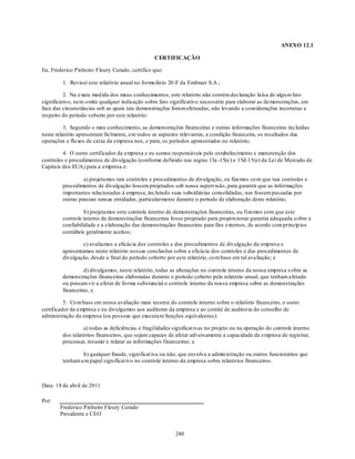 ANEXO 12.1

                                                 CERTIFICAÇÃO

Eu, Frederico Pinheiro Fleury Curado, certifico que:

         1. Revisei este relatório anual no formu lário 20-F da Embraer S.A.;

          2. Na exata med ida dos meus conhecimentos, este relatório não contém declaração falsa de algu m fato
significativo, nem o mite qualquer indicação sobre fato significativo necessário para elaborar as demonstrações, em
face das circunstâncias sob as quais tais demonstrações foram efetuadas, não levando a considerações incorretas a
respeito do período coberto por este relatório;

          3. Segundo o meu conhecimento, as demonstrações financeiras e outras informações financeiras incluídas
neste relatório apresentam fielmente, em todos os aspectos relevantes, a condição financeira, os resultados das
operações e flu xos de caixa da empresa nos, e para, os períodos apresentados no relatório;

         4. O outro certificador da empresa e eu somos responsáveis pelo estabelecimento e manutenção dos
controles e procedimentos de divulgação (conforme definido nas regras 13a -15(e) e 15d-15(e) da Lei de Mercado de
Capitais dos EUA) para a empresa e:

                  a) projetamos tais controles e procedimentos de divulgação, ou fizemos co m que tais controles e
         procedimentos de divulgação fossem projetados sob nossa supervisão, para garantir que as informações
         importantes relacionadas à empresa, incluindo suas subsidiárias consolidadas, nos fossem passadas por
         outras pessoas nessas entidades , particularmente durante o período de elaboração deste relatório;

                  b) projetamos este controle interno de demonstrações financeiras, ou fizemos com que este
         controle interno de demonstrações financeiras fosse projetado para proporcionar garantia adequada s obre a
         confiabilidade e a elaboração das demonstrações financeiras para fins externos, de acordo com princíp ios
         contábeis geralmente aceitos;

                  c) avaliamos a eficácia dos controles e dos procedimentos de divulgação da empresa e
         apresentamos neste relatório nossas conclusões sobre a eficácia dos controles e dos procedimentos de
         divulgação, desde o final do período coberto por este relatório, co m base em tal avaliação; e

                  d) divulgamos, neste relatório, todas as alterações no controle interno da nossa empresa s obre as
         demonstrações financeiras elaboradas durante o período coberto pelo relatório anual, que tenham afetado
         ou possam vir a afetar de fo rma substancial o controle interno da nossa empresa sobre as demonstrações
         financeiras, e

          5. Co m base em nossa avaliação mais recente do controle interno sobre o relatório financeiro, o outro
certificador da empresa e eu divulgamos aos auditores da empresa e ao comitê de auditoria do conselho de
administração da empresa (ou pessoas que executam funções equivalentes):

                  a) todas as deficiências e fragilidades significat ivas no projeto ou na operação do controle interno
         dos relatórios financeiros, que sejam capazes de afetar adversamente a capacidade da empresa de registrar,
         processar, resumir e relatar as informações financeiras; e

                 b) qualquer fraude, significat iva ou não, que envolva a admin istração ou outros funcionários que
         tenham u m papel significat ivo no controle interno da empresa sobre relatórios financeiros.



Data: 18 de abril de 2011

Por:
       Frederico Pinheiro Fleury Curado
       Presidente e CEO


                                                           240
 
