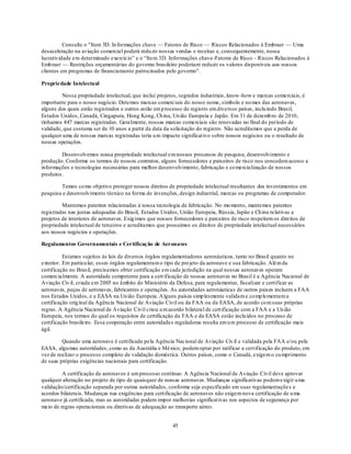 Consulte o "Item 3D. In formações chave — Fatores de Risco — Riscos Relacionados à Embraer — Uma
desaceleração na aviação comercial poderá redu zir nossas vendas e receitas e, consequentemente, nossa
lucratividade em determinado exercício‖ e o ―Item 3D. Informações chave-Fatores de Risco - Riscos Relacionados à
Emb raer — Restrições orçamentárias do governo brasileiro poderiam reduzir os valores disponíveis aos nossos
clientes em programas de financiamento patrocinados pelo governo".

Propriedade Intelectual

         Nossa propriedade intelectual, que inclui projetos, segredos industriais, know -how e marcas comerciais, é
importante para o nosso negócio. Detemos marcas comerciais do nosso nome, símbolo e no mes das aeronaves,
alguns dos quais estão registrados e outros estão em p rocesso de registro em diversos países, inclu indo Brasil,
Estados Unidos, Canadá, Cingapura, Hong Kong, Ch ina, Un ião Europeia e Japão. Em 31 de dezemb ro de 2010,
tínhamos 447 marcas registradas. Geralmente, nossas marcas comerciais são renovadas no final do período de
validade, que costuma ser de 10 anos a partir da data da solicitação do registro. Não acreditamos que a perda de
qualquer uma de nossas marcas registradas teria u m impacto significat ivo sobre nossos negócios ou o resultado de
nossas operações.

        Desenvolvemos nossa propriedade intelectual em nossos processos de pesquisa, desenvolvimento e
produção. Conforme os termos de nossos contratos, alguns fornecedores e parceiros de risco nos concedem acesso a
informações e tecnologias necessárias para melhor desenvolvimento, fabricação e co mercialização de nossos
produtos.

        Temos co mo objetivo proteger nossos direitos de propriedade intelectual resultantes dos investimentos em
pesquisa e desenvolvimento técnico na forma de invenções, design industrial, marcas ou programas de computador.

         Mantemos patentes relacionadas à nossa tecnologia de fabricação. No mo mento, mantemos patentes
registradas nas juntas adequadas do Brasil, Estados Unidos, União Europeia, Rússia, Japão e Ch ina relativas a
projetos de interiores de aeronaves. Exig imos que nossos fornecedores e parceiros de risco respeitem os direitos de
propriedade intelectual de terceiros e acreditamos que possuímos os direitos de propriedade intelectual necessários
aos nossos negócios e operações.

Regulamentos Governamentais e Certificação de Aeronaves

          Estamos sujeitos às leis de diversos órgãos regulamentadores aeronáuticos, tanto no Brasil quanto no
exterior. Em particu lar, esses órgãos regulamentam o tipo de pro jeto da aeronave e sua fabricação. Além da
certificação no Brasil, precisamos obter certificação em cada ju risdição na qual nossas aeronaves operam
comercialmente. A autoridade competente para a cert ificação de nossas aeronaves no Brasil é a Agência Nacional de
Aviação Civ il, criada em 2005 no âmbito do Ministério da Defesa, para regulamentar, fiscalizar e certificar as
aeronaves, peças de aeronaves, fabricantes e operações. As autoridades aeronáuticas de outros países incluem a FAA
nos Estados Unidos, e a EASA na Un ião Europeia. A lguns países simp lesmente validam e co mp lementam a
certificação orig inal da Agência Nacional de Aviação Civil ou da FAA ou da EASA, de acordo co m suas próprias
regras. A Agência Nacional de Aviação Civil criou u m acordo bilateral de cert ificação com a FAA e a Un ião
Europeia, nos termos do qual os requisitos de certificação da FAA e da EASA estão inclu ídos no processo de
certificação brasileiro. Essa cooperação entre autoridades reguladoras resulta em u m processo de certificação mais
ágil.

         Quando uma aeronave é certificada pela Agência Nacional de Aviação Civ il e validada pela FAA e/ou pela
EASA, algu mas autoridades, como as da Austrália e México, podem optar por ratificar a cert ificação do produto, em
vez de realizar o processo completo de validação doméstica. Outros países, como o Canadá, exigem o cu mprimento
de suas próprias exigências nacionais para certificação.

         A certificação de aeronaves é um processo contínuo. A Agência Nacional de Aviação Civil deve aprovar
qualquer alteração no projeto de tipo de quaisquer de nossas aeronaves. Mudanças significativas podem exigir u ma
validação/certificação separada por outras autoridades, conforme seja especificado em suas regulamentaçõe s e
acordos bilaterais. Mudanças nas exigências para certificação de aeronaves não exigem nova certificação de u ma
aeronave já certificada, mas as autoridades podem impor melhorias significat ivas nos aspectos de segurança por
meio de regras operacionais ou diretivas de adequação ao transporte aéreo.


                                                         45
 