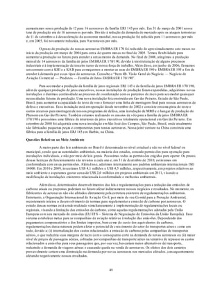 aumentamos nossa produção de 12 para 16 aeronaves da família ERJ 145 por mês. Em 31 de março de 2001 nossa
taxa de produção era de 16 aeronaves por mês. Dev ido à redução da demanda do mercado após os ataques terroristas
de 11 de setembro e à desaceleração da economia mundial, nossa produção foi reduzida para 11 aeronaves por mês
e, em 2005, foi novamente reduzida, para 9 aeronaves por mês.

          O prazo de produção de nossas aeronaves EMBRA ER 170 fo i redu zido de apro ximadamente sete meses no
início da produção em março de 2004 para cerca de quatro meses no final de 2005. Temos flexib ilidade para
aumentar a produção no futuro para atender a um au mento da demanda. No final de 2008, atingimos a produção
mensal de 14 aeronaves da família de jatos EM BRAER 170/190, devido à reestruturação de alguns processos
industriais e à imp lementação de terceiro turno de nossa força de trabalho. Além disso, em junho de 2006, firmamos
um contrato com a KHI e a KA B para co meçarmos a montar as asas do EMBRA ER 190 e EMBRA ER 195 a fim de
atender à demanda por esses tipos de aeronaves. Consulte o ―Item 4B. Visão Geral do Negócio — Negócio de
Aviação Co mercial — Produtos — Família de Jatos EM BRAER 170/190‖.

          Para aco modar a produção da família de jatos regionais ERJ 145 e da família de jatos EMBRA ER 170/ 190,
além de qualquer produção de jatos executivos, nossas instalações de produção foram expandidas, adquirimos novas
instalações e daremos continuidade ao processo de coordenação com os parceiros de risco para aco modar quaisquer
necessidades futuras de produção. Uma nova instalação foi construída em Gav ião Peixoto, Estado de São Paulo,
Brasil, para au mentar a capacidade de teste de voo e fornecer u ma linha de montagem final para nossas aeronaves de
defesa e executivas. Essa instalação está em operação desde novembro de 2002 e consiste em u ma pista de teste e
outros recursos para montagem de nossos programas de defesa, uma instalação de MRO e o hangar de produção do
Phenom em Gav ião Peixoto. Também estamos realizando os ensaios de vôo para a família de jatos EM BRA ER
170/190 e possuímos uma fábrica de interiores de jatos executivos totalmente operacional em Gav ião Peixoto. Em
setembro de 2000 foi adquirida u ma nova instalação em São José dos Campos, São Paulo, Brasil, onde atualmente
são fabricadas pequenas peças e componentes para nossas aeronaves. Nossa joint venture na China construiu uma
fábrica para a família de jatos ERJ 145 e m Harbin, na China.

Questões Relati vas ao Meio Ambiente

          A maior parte das leis ambientais no Brasil é determinada no nível estadual e não no nível federal ou
municipal, sendo que as autoridades ambientais, na maioria dos estados, concede permissões para op eração para
instalações individuais, e não por meio de leis gerais. Possuímos todas as permissões exig idas para operar. Os prazos
dessas licenças de funcionamento são revistos a cada ano e, em 31 de dezembro de 2010, estávamos em
conformidade com essas permissões. Além d isso, aderimos internamente aos padrões ambientais internacionais ISO
14000. Em 2010 e 2009, investimos US$ 4,1 milhões e US$ 4,5 milhões, respectivamente, em p rojetos relativos ao
meio amb iente e esperamos gastar cerca de US$ 2,0 milhões em projetos ambientais em 2011, v isando a
modificação de instalações existentes relacionada à conformidade e melhorias ambientais.

         Além disso, determinados desenvolvimentos das leis e regulamentações para a redução das emissões de
carbono atuais ou propostas poderiam no futuro afetar indiretamente nossos negócios e resultados. No mo mento, os
fabricantes de aeronaves não são afetados diretamente pela estrutura existente de regulamentações ambientais.
Entretanto, a Organização Internacional de Aviação Civ il, po r meio de seu Co mitê para a Proteção Amb iental,
recentemente in iciou o desenvolvimento de normas para regulamentar a emissão de carbono por aeronaves. O
estudo dessas normas está sendo realizado simu ltaneamente à implementação de regulamentações locais ou
regionais, visando a limitação das emissões de carbono, como aquelas regulamentações adotadas pela União
Europeia co m seu mercado de emissões (EU ETS – Sistema de Negociação de Emissões da União Européia). Esse
sistema estabelece metas para as companhias de aviação relativas à redução das emissões. Dependendo dos
pagamentos compensatórios e dos limites impostos, bem co mo do custo dos equivalentes de carbono,
regulamentações dessa natureza podem afetar o potencial de crescimento do setor de transportes aéreo s como um
todo, devido a: (i) internalização dos custos relacionados a emissão de carbono pelas companhias de transportes
aéreos, o que reduziria suas margens de lucro co m o consequente corte na demanda de novas aeronaves ou (ii) maior
nível de preços de passagens aéreas, cobradas por companhias de transporte aéreo na tentativa de repassar os custos
relacionados a emissões para seus passageiros que, por sua vez, buscariam meios alternativos de transporte,
reduzindo a demanda de viagens aéreas e causando queda na venda de aeronaves. Os efeitos dos dois cenários
provavelmente seriam u ma diminuição na demanda por novas aeronaves nos mercados afetados, consequentemente
afetando negativamente nossos resultados.



                                                         49
 