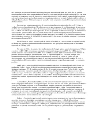 mais relutantes em gastar em alternativas de transporte, pelo menos no curto prazo. Por outro lado, as grandes
operadoras fracionárias renovaram seus planos de negócios e, em nossa opinião, poderão em b reve in iciar u ma nova
temporada de co mpras em busca de alternativas por novas aeronaves, a fim de expandir o mercado fracionário que
está encolhendo e criando oportunidades para novos modelos que entram no mercado. Os dados da FAA relativos à
utilização fraccionada nos EUA mostram que as operações totais aumentaram mais de 16% no primeiro semestre de
2010 anualmente.

         Espera-se que onda de cancelamentos de encomendas e adiamentos sejam reduzidas em 2011 já que as
vendas já mostram algu m dinamis mo. Além disso, espera-se que recuperação do nível de produção do setor retome
em 2011, mas acredita-se que os valores de mercado permanecerão estáveis até 2013, dentro da faixa de receita de
US$ 15 bilhões a 17 bilhões por ano Nos próximos 10 anos, as previsões de mercado indicam que 10 mil aeronaves
serão vendidas, totalizando US$ 209,7 no período, bem acima da referência de planejamento cuidadosamente
adotada durante 2009. Na nossa perspectiva de mercado pós -crise, o crescimento da receita anual co mposta para o
segmento de jatos executivos de 2011 a 2020 deve chegar a 6,5%. Em termos de unidades entregues, a expectativa
de crescimento chegará a 5,8%.

         Em dezemb ro de 2010, o governo dos EUA relatou um au mento de 2,6% do seu PIB no terceiro t rimestre
do mes mo ano, sugerindo que a recessão diminuiu durante esse ano, após quatro taxas negativas de crescimento
trimestrais do PIB para 2009.

         No in ício de 2011, a Associação Geral de Fabricantes de Aviação relatou que a indústria entregou 763 jatos
executivos em 2010 (12% menos do que a produção do ano anterior), equivalente a US$ 18,1 bilhões, que no
entanto representa um volu me de vendas 5,8% maior em US$ do que em 2009, devido a u ma mistura diferente de
produtos entregues com preços geralmente mais altos. As expectativas para 2011 são que as entregas serão
equivalentes em termos de unidades, mas haverá uma redução em termos de volume de vendas em US$.
Acreditamos que uma recuperação no segmento de jatos executivos terá in ício no segundo trimestre de 2011, e,
como resultado, os fabricantes de jatos executivos continuarão a ajustar a capacidade de produção e os preços dos
produtos.

         Desde 2005, o setor testemunhou um au mento na participação em mercados não tradicionais (isto é, fora
dos Estados Unidos e Europa Ocidental), considerando-se os níveis de vendas em geral. Recentemente, alguns
fabricantes registraram 70% de pedidos recebidos de fora do mercado norte-americano. Porém, devido à ret ração
global das economias emergentes causada pela crise econômica global, prevemos que a redução excessiva das
vendas da aviação executiva nos Estados Unidos não será compensada pelo crescimento da demanda em mercados
não tradicionais. A receita obtida co m pedidos de fora dos EUA deve corresponder a 43% da receita total do setor
nos próximos dez anos, representando uma diminu ição de cinco pontos percentuais em relação à estimativa do ano
passado.

          América Lat ina, Ásia-Pacífico e China deverão apresentar a maior taxa de crescimento em entregas a
méd io e longo prazo. Geralmente, as categorias de jatos mais leves têm sido bem aceitas, principalmente na A mérica
Latina, por serem mais adequadas às necessidades locais. Por isso, acreditamos que as vendas de jatos leves e
básicos serão importantes para sustentar o crescimento esperado na América Lat ina. Embora o crescimento da
América Lat ina seja causado principalmente pela substituição da frota de turboélices, acreditamos que as taxas de
crescimento da Ásia serão sustentadas pelo desempenho econômico da região e pela perspectiva de redução de
barreiras reguladoras e fiscais, que até agora enfraqueceram a procura. Esses fatores devem favorecer a demanda por
aeronaves com cabines maiores e alcance mais amp lo na região.

         Embora a China tenha experimentado um crescimento recente na demanda com base no forte desempenho
econômico geral da reg ião, o rígido controle do governo sobre o espaço aéreo e a falta de infraestrutura
aeroportuária civil adequada ainda são os principais obstáculos que acreditamos continuarão obstruindo o mercado
de aviação executiva chinesa a curto prazo. A méd io prazo, o mercado chinês está pronto para crescer, alimentado
pelos níveis de consumo crescente de chineses com alto patrimônio líquido, e a globalização dos conglomerados
chineses.




                                                         53
 