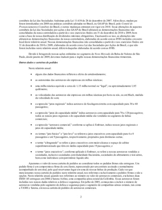 contábeis da Lei das Sociedades Anônimas pela Lei 11.638 de 28 de dezemb ro de 2007. Além disso, mudan ças
foram introduzidas em 2008 nas práticas contábeis adotadas no Brasil, ou GAAP do Brasil, pelo Comitê de
Pronunciamentos Contábeis do Brasil, e outras mudanças entraram em v igor em 2010. Essas alterações de aspectos
contábeis da Lei das Sociedades por ações e dos GAAP do Brasil afetaram as demonstrações financeiras não
consolidadas da nossa controladora a partir de e nos exercícios findos em 31 de dezemb ro de 2010 e 2009, bem
como a base de nossa distribuição de dividendos mín imos obrigatórios. Excetuand o-se isso, as alterações não
afetaram as demonstrações financeiras da nossa controladora, elaboradas de acordo com as IFRS incluídas em outro
local deste relatório anual. Nossas demonstrações financeiras não consolidadas a partir de e nos exercícios findos em
31 de dezemb ro de 2010 e 2009, elaboradas de acordo com a Lei das Sociedades por Ações do Brasil, e que não
foram inclu ídas neste relatório anual, difere m daquelas elaboradas de acordo com as IFRS.

         Devido à listagem de nossas ações ordinárias no segmento de Novo Mercado da Bolsa de Valores de São
Paulo, desde janeiro de 2009, devemos traduzir para o inglês nossas demonstrações financeiras trimestrais.

Outros dados e carteiras de pedidos

        Neste relatório anual:

               alguns dos dados financeiros refletem o efeito do arredondamento;

               as autonomias das aeronaves são expressas em milhas náuticas;

               uma milha náutica equivale a cerca de 1,15 milha normal ou ―legal‖, ou apro ximadamente 1,85
               quilô metro;

               as velocidades das aeronaves são expressas em milhas náuticas por ho ra ou nós, ou em Mach, med ida
               da velocidade do som;

               a expressão ―jatos regionais‖ indica aeronave de fuselagem estreita co m capacidade para 30 a 60
               passageiros;

               a expressão ―jatos de capacidade média‖ indica aeronaves com capacidade para 70 a 120 passageiros;
               todos os nossos jatos regionais e de capacidade média são vendidos no segmento de linhas
               comerciais;

               a expressão ―aeronave comercial,‖ conforme se aplica à Emb raer, indica nossos jatos regionais e
               jatos de capacidade média;

               os termos ―jato básico‖ e ―jato leve‖ se referem a jatos executivos com capacidade para 6 a 8
               passageiros e até 9 passageiros, respectivamente, projetados para distâncias curtas;

               o termo ―u ltragrande‖ se refere a jatos executivos com maior alcance e espaço de cabine
               superdimensionado que têm em média capacidade para 19 passageiros; e

               o termo ―jatos executivos‖, conforme aplicado à Embraer, se refere a nossas aeronaves vendidas a
               sociedades, inclusive sociedades com titularidade fracionária, sociedades de afretamento e táxi aéreo,
               bem co mo indivíduos com patrimônio líquido alto.

         Apuramos o valor de nossa carteira de pedidos ao considerar todos os pedidos firmes não entregues. Um
pedido firme é u m comp ro misso firme de u m cliente, representado por um contrato assinado e normalmente
acompanhado de um sinal, pelo qual reservamos lugar em u ma de nossas linhas de produção. Cada vez que
mencionamos nossa carteira de pedidos neste relatório anual, nos referimos exclusivamente a pedidos firmes e não a
opções. Neste relatório anual, quando nos referimos ao número ou valo r de aeronaves comerciais, excluímos duas
EM B 145 entregues em 2004 à Satena Airline, u ma co mpanhia aérea estatal da Co lô mbia. Essas aeronaves foram
incluídas nos nossos dados relativos a defesa e segurança. Em ju lho de 2005, co meça mos a inclu ir o número de
aeronaves vendidas pelo segmento de defesa e segurança para o segmento de companhias aéreas estatais, tais como
a TAME e Satena, em nossa carteira de pedidos de aeronaves comerciais.


                                                         2
 