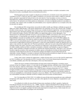 Nova York. O docu mento sob o qual as notas foram emit idas contém convênios e restrições costumeiros como
limitações de cessão, consolidação, fusão ou transferência dos ativos.

         Period icamente, buscamos resgatar ou adquirir nossa dívida ativa, incluindo nossas notas garant idas com
vencimento em 2017 e 2020, por meio de co mpras em dinheiro e/ou troca por outros títulos, compras no mercado
aberto, operações negociadas de forma privada ou de outra maneira. Essas recompras ou trocas, se houver,
dependerão das condições predominantes no mercado, de nossos requisitos de liquidez, de restrições contratuais e
outros fatores. Os montantes envolvidos podem ser substanciais, e as notas recompradas podem ser canceladas ou
revendidas, mas somente serão revendidas em conformidade co m os requisitos aplicáveis ou as isenções sob as leis
de mercados de capitais.

          Em setembro de 2010, renegociamos um acordo de crédito standby que tínhamos celebrado em agosto de
2006 co m o Banco BNP Paribas, como agente administrativo dos mutuantes, em u m valor total de US$ 1,0 bilhão,
dividido em duas parcelas . Cada saque é pago em dois anos contados da data do empréstimo. A primeira parcela, u m
financiamento para exportação garantido com u m período dois anos de disponibilidade, que vence em setembro de
2012, ainda não foi pago e fornece US$ 400,0 milhões em empréstimos para as nossas exportações. Este
financiamento de exportação garantido terá juros a u ma taxa igual à LIBOR, acrescido de 1,65% ao ano para cada
período de juros. A outra parcela, u m contrato de crédito de capital de giro, co m período de dois anos de
disponibilidade vencendo em setembro de 2012, também não foi desembolsado e prevê US$ 600,0 milhões em
empréstimo de capital de giro. Esta linha de crédito do capital de g iro terá juros a u ma taxa igual à LIBOR mais
1,85% ao ano por cada período de juros aplicável. A parte não usada do financiamento de exportação está sujeita a
um honorário co mpro metido de 60 pontos percentuais e a parte não usada da linha de crédito de capital de giro está
ujeita a u ma comissão de compro misso de 70 pontos percentuais, ambos por ano para cada período aplicável em que
tenhamos fundos não usados. Lançamos essas comissões de compro misso como despesa financeira. Este contrato
de crédito standby contêm convênios e restrições costumeiros, incluindo sem limitações os que nos obrigam a
manter índices definidos de liquidez da dív ida e de cobertura das despesas financeiras. Além disso, caso o governo
brasileiro imponha restrições sobre operações de câmbio, apenas os desembolsos da linha de financiamento para
exportação estarão disponíveis para nós. Se efetuarmos qualquer desembolso em outra linha financeira de
exportação, seremos obrigados a conceder ao mutuante um primeiro penhor prioritário de alguns de nossos valores a
receber da exportação, conforme por nós determinado na data do desembolso.

         Temos vários outros contratos de empréstimos e crédito de longo prazo, co m u m valo r total de empréstimos
de US$ 7,6 milhões em 31 de dezemb ro de 2010. Consulte a Nota 19 em nossas demonstraç ões financeiras
consolidadas auditadas, para obter mais informações sobre esses financiamentos.

          Alguns de nossos contratos de financiamento de longo prazo incluem obrigações e restrições usuais,
incluindo as que nos obrigam a manter: (1) u ma razão de alavancagem máxima, calcu lada como a dívida líquida de
lucro antes de juros, impostos, depreciação e amort ização, ou EBITDA, de 3,5:1 e (2) a razão de cobertura de
serviço da dívida líquida mínima, calculado co mo o EBITDA para as despesas financeiras, de 2.25:1. Outras
restrições incluídas em nossos financiamentos a longo prazo incluem convênios negativos e restrições à mudanças
significativas no controle, venda de substancialmente todos os nossos bens, pagamento de dividendos durante os
eventos de inadimplência e determinadas transações com nossas afiliadas. Em 31 de dezembro de 2010, estávamos
em conformidade com todas as cláusulas restritivas contidas em nossos acordos de financiamento.

         Em 31 de dezembro de 2010, US$ 111,8 milhões de nossa dívida total era garantido por u ma co mbinação
de hipotecas sobre alguns dos nossos imóveis, gravames sobre algumas de nossas máquinas e equipamentos e por
uma caução.

         As avaliações de crédito de nossa dívida de longo prazo atualmente são Baa3, segundo a Agência de
Classificação Moody's Investors Services, Inc., e BBB-, segundo a Agência Standard & Poor's Rat ings Services. A
notação de risco não é uma recomendação para co mprar, vender ou manter títulos. Uma notação de risco pode ser
objeto de revisão ou revogação a qualquer mo mento pela organização de notação de risco. Cada notação deve ser
avaliada de forma independente de qualquer outra classificação.




                                                        70
 