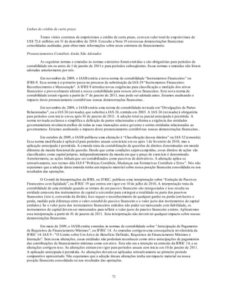 Linhas de crédito de curto prazo

         Temos vários contratos de empréstimos e crédito de curto prazo, co m u m valor total de emp rést imos de
US$ 72,6 milhões em 31 de dezembro de 2010. Consulte a Nota 19 em nossas demonstrações financeiras
consolidadas auditadas, para obter mais informações sobre esses contratos de financiamento.

Pronunciamentos Contábeis Ainda Não Adotados

         As seguintes normas e emendas às normas existentes foram emit idas e são obrigatórias para períodos de
contabilidade em ou antes de 1 de janeiro de 2011 e para períodos subseqüentes. Essas normas e emendas não foram
adotadas anteriormente por nós.

         Em novembro de 2009, o IASB emit iu a nova norma de contabilidade ―Instrumentos Financeiros‖ ou
IFRS-9. Essa norma é o p rimeiro passa no processo de substituição da IAS-39 ―Instru mentos Financeiros:
Reconhecimento e Mensuração". A IFRS 9 introduz novas exigências para classificação e med ição dos ativos
financeiros e provavelmente afetará a nossa contabilidade para nossos ativos financeiros. Esta nova norma de
contabilidade estará vigente a partir de 1º de janeiro de 2013, mas pode ser adotada antes. Estamos analisando o
impacto deste pronunciamento contábil nas nossas demonstrações financeiras..

         Em novembro de 2009, o IASB emit iu u ma norma de contabilidade revisada em "Divulgações de Partes
Relacionadas", ou a IAS 24 (revisada), que substitui a IAS 24, emitida em 2003. A IAS 24 (revisada) é obrigatória
para períodos com início em ou após 01 de janeiro de 2011. A adoção total ou parcial antecipada é permitida. A
norma revisada esclarece e simplifica a defin ição de partes relacionadas e elimina a exigência das entidades
governamentais revelarem etalhes de todas as suas transações com o governo e outras entidades relacionadas ao
governameno. Estamos analisando o impacto deste pronunciamento contábil nas nossas demonstrações financeiras..

          Em outubro de 2009, o IASB publicou u ma alteração à ―Classificação desses direitos‖ ou IAS 32 (emenda).
Essa norma mod ificada é aplicável para períodos anuais com in ício em ou após 1 de fevereiro de 2010, mas a
aplicação antecipada é permit ida. A emenda trata da contabilização de questões de direitos d enominadas em moeda
diferente da moeda funcional da questão. Desde que certas condições sejam cu mp ridas, esses direitos de ações são
classificados como capital próprio, independentemente da moeda em que o preço de exercício é denominado.
Anteriormente, as ações tinham que ser contabilizados como passivos de derivativos. A alteração aplica-se
retroativamente, nos termos dda IAS 8 "Po lít icas Contábeis, Mudanças nas Estimat ivas Contábeis e Erros‖. Nós não
esperamos que a adoção desta emenda tenha um impacto material sobre nossa posição financeira consolidada ou nos
resultados das operações.

          O Co mitê de Interpretações da IFRS, ou IFRIC, publicou u ma interpretação sobre ―Extinção de Passivos
Financeiros co m Eqüidade‖, ou IFRIC 19 que entrou em v igor em 10 de julho de 2010, A interpretação trata da
contabilidade de uma entidade quando os termos de um passivo financeiro são renegociados e isso resulta na
entidade emissora dos instrumentos de capital a u m credor para ext inguir a totalidade ou parte dos passivos
financeiros (isto é, conversão da dívida). Isso requer o reconhecimento de qualquer ganho ou perda (em lucros e
perda, medido pela d iferença entre o valo r contabil do passivo financeiro e o valor justo dos instrumentos de capital
emitidos). Se o valor justo dos instrumentos financeiros emit idos não puder ser mensurado com fiab ilidade, os
instrumentos de capital devem ser mensurados para refletir o valor justo do passivo financeiro extinto. Aplicaremos
essa interpretação a partir de 01 de janeiro de 2011. Esta interpretação não deverá ter qualquer impacto sobre nossas
demonstrações financeiras.

         Em maio de 2009, o IASB emitiu emendas às normas de contabilidade sobre "Antecipação de Pagamento
de Requisitos de Financiamento Mínimos", ou IFRIC 14. As emendas corrigem u ma consequência involuntária da
IFRIC 14: IAS 9 - " O Limite sobre Um Ativo de Benefício Definido, Requisitos de Financiamento Mínimos e
Interação". Sem essas alterações, essas entidades não poderiam reconhecer como ativo antecipações de pagamentos
das contribuições de financiamento mínimas como u m ativo. Esta não era a intenção na emissão da IFRIC 14, e as
alterações corrigem isso. As alterações entram em v igor para períodos anuais com início em 10 de janeiro de 2011.
A aplicação antecipada é permit ida. As alterações devem ser aplicadas retroativamente ao primeiro período
comparativo apresentado. Não esperamos que a adoção dessas alterações tenha um impacto material na nossa
posição financeira consolidada ou nos resultados das operações.



                                                          71
 