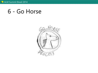 ALM Summit Brasil 2014 
6 - Go Horse 
 