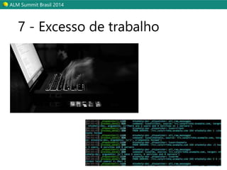 ALM Summit Brasil 2014 
7 - Excesso de trabalho 
 