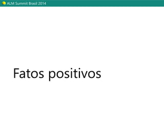 ALM Summit Brasil 2014 
Fatos positivos 
 