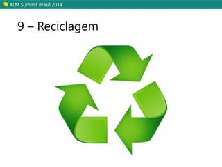 ALM Summit Brasil 2014 
9 – Reciclagem 
 