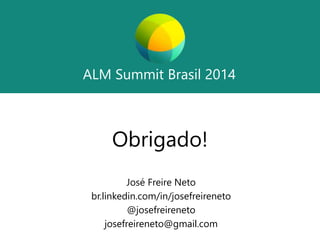 ALM Summit Brasil 2014 
ALM Summit Brasil 2014 
Obrigado! 
José Freire Neto 
br.linkedin.com/in/josefreireneto 
@josefreireneto 
josefreireneto@gmail.com 
