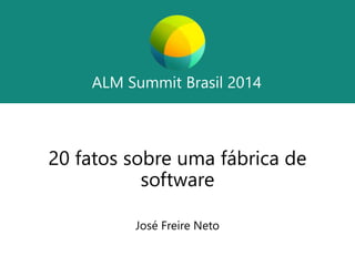 ALM Summit Brasil 2014 
ALM Summit Brasil 2014 
20 fatos sobre uma fábrica de 
software 
José Freire Neto 
 