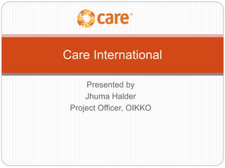 Presented by
Jhuma Halder
Project Officer, OIKKO
Care International
 