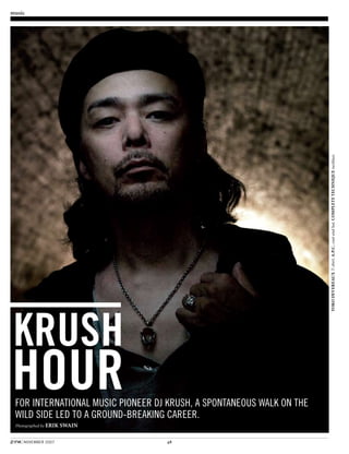 48november 2007
music
For international music pioneer DJ Krush, a spontaneous walk on the
wild side led to a ground-breaking career.
Photographed by ERIK SWAIN
Krush
Hour
YOKODEVEREAUXT-shirt.A.P.C.coatandhat.COMPLETETECHNIQUEnecklace.
 