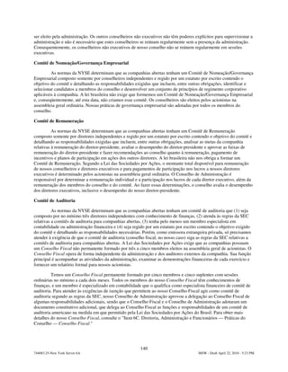 ser eleito pela administração. Os outros conselheiros não executivos não têm poderes explícitos para supervisionar a
administração e não é necessário que estes conselheiros se reúnam regularmente sem a presença da administração.
Consequentemente, os conselheiros não executivos de nosso conselho não se reúnem regularmente em sessões
executivas.

Comitê de Nomeação/Governança Empresarial

         As normas da NYSE determinam que as companhias abertas tenham um Comitê de Nomeação/Governança
Empresarial composto somente por conselheiros independentes e regido por um estatuto por escrito contendo o
objetivo do comitê e detalhando as responsabilidades exigidas que incluem, entre outras obrigações, identificar e
selecionar candidatos a membros do conselho e desenvolver um conjunto de princípios de regimento corporativo
aplicáveis à companhia. A lei brasileira não exige que formemos um Comitê de Nomeação/Governança Empresarial
e, conseqüentemente, até esta data, não criamos esse comitê. Os conselheiros são eleitos pelos acionistas na
assembleia geral ordinária. Nossas práticas de governança empresarial são adotadas por todos os membros do
conselho.

Comitê de Remuneração

          As normas da NYSE determinam que as companhias abertas tenham um Comitê de Remuneração
composto somente por diretores independentes e regido por um estatuto por escrito contendo o objetivo do comitê e
detalhando as responsabilidades exigidas que incluem, entre outras obrigações, analisar as metas da companhia
relativas à remuneração do diretor-presidente, avaliar o desempenho do diretor-presidente e aprovar as faixas de
remuneração do diretor-presidente e fazer recomendações ao conselho quanto à remuneração, pagamento de
incentivos e planos de participação em ações dos outros diretores. A lei brasileira não nos obriga a formar um
Comitê de Remuneração. Segundo a Lei das Sociedades por Ações, o montante total disponível para remuneração
de nossos conselheiros e diretores executivos e para pagamentos de participação nos lucros a nossos diretores
executivos é determinado pelos acionistas na assembleia geral ordinária. O Conselho de Administração é
responsável por determinar a remuneração individual e a participação nos lucros de cada diretor executivo, além da
remuneração dos membros do conselho e do comitê. Ao fazer essas determinações, o conselho avalia o desempenho
dos diretores executivos, inclusive o desempenho do nosso diretor-presidente.

Comitê de Auditoria

          As normas da NYSE determinam que as companhias abertas tenham um comitê de auditoria que (1) seja
composto por no mínimo três diretores independentes com conhecimento de finanças, (2) atenda às regras da SEC
relativas a comitês de auditoria para companhias abertas, (3) tenha pelo menos um membro especialista em
contabilidade ou administração financeira e (4) seja regido por um estatuto por escrito contendo o objetivo exigido
do comitê e detalhando as responsabilidades necessárias. Porém, como emissora estrangeira privada, só precisamos
atender à exigência de que o comitê de auditoria (conselho fiscal, no nosso caso) siga as regras da SEC relativas a
comitês de auditoria para companhias abertas. A Lei das Sociedades por Ações exige que as companhias possuam
um Conselho Fiscal não permanente formado por três a cinco membros eleitos na assembleia geral de acionistas. O
Conselho Fiscal opera de forma independente da administração e dos auditores externos da companhia. Sua função
principal é acompanhar as atividades da administração, examinar as demonstrações financeiras de cada exercício e
fornecer um relatório formal para nossos acionistas.

         Temos um Conselho Fiscal permanente formado por cinco membros e cinco suplentes com sessões
ordinárias no mínimo a cada dois meses. Todos os membros do nosso Conselho Fiscal têm conhecimentos de
finanças, e um membro é especializado em contabilidade que o qualifica como especialista financeiro de comitê de
auditoria. Para atender às exigências de isenção que permitem ao nosso Conselho Fiscal agir como comitê de
auditoria segundo as regras da SEC, nosso Conselho de Administração aprovou a delegação ao Conselho Fiscal de
algumas responsabilidades adicionais, sendo que o Conselho Fiscal e o Conselho de Administração adotaram um
documento constitutivo adicional, que delega ao Conselho Fiscal as funções e responsabilidades de um comitê de
auditoria americano na medida em que permitido pela Lei das Sociedades por Ações do Brasil. Para obter mais
detalhes do nosso Conselho Fiscal, consulte o "Item 6C. Diretoria, Administração e Funcionários — Práticas do
Conselho — Conselho Fiscal."




                                                        140
744083.25-New York Server 6A                                                           MSW - Draft April 22, 2010 - 5:23 PM
 