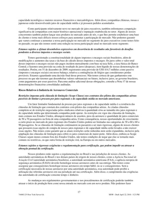 capacidade tecnológica e maiores recursos financeiros e mercadológicos. Além disso, companhias chinesas, russas e
japonesas estão desenvolvendo jatos de capacidade média e já possuem pedidos acumulados.

          Como participante relativamente novo no mercado de jatos executivos, também enfrentamos competição
significativa de companhias com maior histórico operacional e reputação estabelecida no setor. Alguns de nossos
concorrentes também podem lançar seus produtos no mercado antes de nós, o que lhes permite estabelecer uma base
de clientes e torna mais difíceis nossos esforços para aumentar a participação de mercado. Não podemos garantir
que vamos continuar a aumentar a nossa participação no mercado no segmento de jatos executivos como temos feito
no passado, ou que não iremos sentir uma redução na nossa participação atual no mercado neste segmento.

Estamos sujeitos a efetuar desembolsos expressivos em decorrência de resultados não favoráveis de desafios
pendentes a diversos impostos e encargos sociais.

         Temos questionado a constitucionalidade de alguns impostos e encargos sociais brasileiros, além de
modificações e aumentos das taxas e da base de cálculo desses impostos e encargos. Os juros sobre o valor total
desses impostos e encargos sociais não pagos incidem mensalmente com base na taxa Selic, a taxa básica do Banco
Central, e fazemos uma provisão na conta de resultado de juros (despesas), item líquido de nossas demonstrações de
resultados. Porém, em 31 de dezembro de 2009, registramos uma provisão de US$ 414,7 milhões como passivo
(impostos e encargos sociais) em nosso balanço, relativa a contingências de litígios que consideramos perdas
prováveis. Estamos aguardando uma decisão final desse processo. Não temos certeza de que ganharemos este
processo ou que não teremos que desembolsar valores substanciais no futuro, inclusive juros, ao governo brasileiro,
como pagamentos por esses passivos. Para uma análise adicional dessas obrigações, consulte a Nota 17 de nossas
demonstrações financeiras consolidadas auditadas.

Riscos Relativos à Indústria de Aeronaves Comerciais

Restrições impostas pela cláusula de limitação (Scope Clause) nos contratos dos pilotos das companhias aéreas
passíveis de limitar a procura por jatos regionais e de capacidade média no mercado americano.

         Um fator limitador fundamental da procura por jatos regionais e de capacidade média é a existência das
cláusulas de limitação que constam dos contratos com pilotos das companhias aéreas. As citadas cláusulas
compõem-se de restrições negociadas pelos sindicatos relativas à quantidade e/ou ao tamanho dos jatos regionais e
de capacidade média que determinada companhia pode operar. As restrições em vigor das cláusulas de limitação,
mais comuns nos Estados Unidos, abrangem número de assentos, peso da aeronave e quantidade de jatos comerciais
de 50 a 70 passageiros na frota de uma companhia aérea. Como consequência, nossas oportunidades de crescimento
a curto prazo no mercado de jatos regionais dos Estados Unidos podem ser limitadas nas categorias de 30 a 60 e 60 a
90 passageiros. Se as cláusulas de limitação continuarem ou passarem a ser mais rigorosas, alguns de nossos clientes
que possuem essas opções de compra de nossos jatos regionais e de capacidade média serão levados a não exercer
essas opções. Não temos como garantir que as atuais restrições serão reduzidas nem serão expandidas, inclusive pela
ampliação das cláusulas de limitação para cobrir os jatos comerciais de maior porte. Além disso, embora as Scope
Clauses sejam menos comuns fora dos Estados Unidos, não temos condições de negar que elas se tornarão mais
comuns ou restritivas, ou que outra forma de restrição virá, na Europa ou em outros mercados.

Estamos sujeitos a rigorosas exigências e regulamentação para certificação, que podem impedir ou atrasar a
obtenção pontual da certificação.

          Nossos produtos estão sujeitos a regulamentações no Brasil e nas jurisdições de nossos clientes. As
autoridades aeronáuticas do Brasil e nos demais países de origem de nossos clientes, como a Agência Nacional de
Aviação Civil (autoridade aeronáutica brasileira), a autoridade aeronáutica americana (FAA), a agência europeia de
segurança aeronáutica (EASA) deverão homologar nossas aeronaves antes de sua entrega. Não temos como
assegurar que conseguiremos homologar nossas aeronaves em tempo hábil, ou se o conseguiremos. Sem a
certificação necessária de nossas aeronaves por uma autoridade aeronáutica, essa autoridade pode proibir a
utilização das referidas aeronaves em sua jurisdição até sua certificação. Além disso, o cumprimento das exigências
das autoridades de certificação consome tempo e dinheiro.

          As mudanças nos regulamentos governamentais e nos procedimentos de certificação poderão também
atrasar o início de produção bem como nossa entrada no mercado com um novo produto. Não podemos fazer


                                                        17
744083.25-New York Server 6A                                                          MSW - Draft April 22, 2010 - 5:23 PM
 