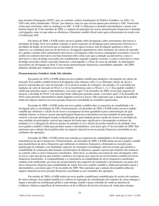 para Assuntos Emergentes (EITF), mas, ao contrário, emitirá Atualizações de Padrões Contábeis, ou ASUs. As
ASUs não serão consideradas "oficiais" por natureza, uma vez que servem apenas para atualizar a ASC, fornecendo
a base para conclusões sobre as mudanças na ASC. A ASC é válida para os períodos intermediários e anuais com
término depois de 15 de setembro de 2009, e o impacto do princípio nas nossas demonstrações financeiras é limitado
a divulgações, uma vez que todas as referências à literatura contábil oficial serão agora referenciadas de acordo com
a Codificação ASC.

         Em março de 2008, o FASB emitiu um novo padrão sobre divulgações sobre instrumentos derivativos e
atividades de hedge. Esse novo padrão expande os atuais requisitos de divulgação para instrumentos derivativos e
atividades de hedge, de tal forma que as entidades devem agora fornecer uma divulgação qualitativa sobre os
objetivos e as estratégias para uso de derivativos, divulgações quantitativas sobre montantes de valores de mercado
de e ganhos e perdas sobre instrumentos derivativos e divulgações sobre recursos contingentes associados a risco de
crédito em contratos derivativos em base trimestral sobre como e por que a entidade usa derivativos, como os
derivativos e itens de hedge associados são contabilizados segundo o padrão existente, e como os derivativos e itens
de hedge associados afetam a posição financeira, o desempenho e o fluxo de caixa da entidade. As informações
necessárias são divulgadas na Nota 32 das nossas demonstrações financeiras consolidadas auditadas. Até 2009,
tínhamos adotado por completo essa norma contábil.

Pronunciamentos Contábeis Ainda Não Adotados

         Em janeiro de 2010, o FASB emitiu um novo padrão contábil para medições e divulgações de valores de
mercado. Esse padrão contábil fornecerá divulgações mais robustas sobre (1) as diferentes classes de ativos e
passivos mensuradas por valor de mercado, (2) as técnicas usadas de avaliação e de entradas, (3) a atividade nas
medições de valor de mercado de Nível 3, e (4) as transferências entre os Níveis 1, 2 e 3. Esse padrão contábil é
válido para períodos anuais e intermediários, com início após 15 de dezembro de 2009, exceto pelo requisito de
fornecer a atividade de Nível 3 em uma base bruta válida para períodos anuais, com início após 15 de dezembro de
2010 e para períodos intermediários dentro daqueles exercícios fiscais. Não esperamos que a adoção desse padrão
tenha um impacto material em nossa posição financeira consolidada ou resultados operacionais.

          Em junho de 2009, o FASB emitiu um novo padrão contábil sobre os requisitos de contabilidade e de
divulgação para a consolidação de VIEs. Posteriormente, em dezembro de 2009, o FASB emitiu um novo padrão
contábil que substituiu o cálculo de de riscos e recompensas de base quantitativa para a determinação de qual
entidade relatora, se houver, possui uma participação financeira controladora em uma entidade de participação
variável, com uma abordagem focada na identificação de qual entidade possui o poder de instruir as atividades de
uma entidade de participação variável que impacte de forma mais significativa o desempenho econômico da
entidade e (1) a obrigação de absorver perdas da entidade ou (2) o direito de receber benefícios da entidade. Esse
novo padrão contábil é válido para períodos anuais e intermediários, com início após 15 de novembro de 2009. Não
esperamos que a adoção desse padrão tenha um impacto material em nossa posição financeira consolidada ou nos
resultados das operações.

          Em junho de 2009, o FASB emitiu uma emenda aos requisitos de contabilidade e de divulgação para
transferências de ativos financeiros. Posteriormente, em dezembro de 2009, o FASB emitiu um novo padrão contábil
para transferência de ativos financeiros que melhorará os relatórios financeiros, eliminando as exceções para
qualificação de entidades com finalidades especiais de orientação-consolidação, além da exceção que permitiu a
contabilidade de venda para determinadas securitizações de hipotecas, quando a pessoa que transfere não renunciar
ao controle sobre os ativos financeiros transferidos. Além disso, as emendas necessitam de mais divulgações sobre
os riscos a que uma pessoa que transfere continua a ser exposta, por causa de seu envolvimento contínuo em ativos
financeiros transferidos. A comparabilidade e a consistência na contabilidade de ativos financeiros transferidos
também serão melhoradas, por meio de esclarecimentos dos requisitos de isolamento e de limitações em partes dos
ativos financeiros elegíveis para contabilidade de venda. Esse novo padrão contábil é válido para períodos anuais e
intermediários, com início após 15 de novembro de 2009. Não esperamos que a adoção desse padrão tenha um
impacto material em nossa posição financeira consolidada ou nos resultados das operações.

         Em outubro de 2009, o FASB emitiu um novo padrão contábil para contabilização de receita sob contratos
de várias entregas. Esse padrão modifica os critérios de separação da consideração sob contratos de várias entregas e
requer a alocação da consideração global a cada entrega, usando o preço estimado de venda na ausência de
evidências objetivas específicas de fornecedores ou de evidências de terceiros do preço de venda para entregas.

                                                         73
744083.25-New York Server 6A                                                           MSW - Draft April 22, 2010 - 5:23 PM
 