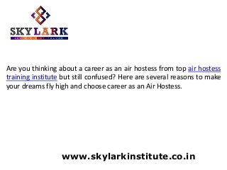 Are you thinking about a career as an air hostess from top air hostess
training institute but still confused? Here are several reasons to make
your dreams fly high and choose career as an Air Hostess.
www.skylarkinstitute.co.in
 