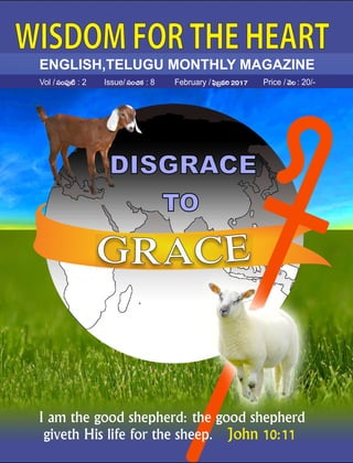 ENGLISH,TELUGU MONTHLY MAGAZINE
DISGRACE
TO
ECG AR
WISDOMFORTHEHEART
I am the good shepherd: the good shepherd
giveth His life for the sheep. John 10:11
Vol / : 2 Issue/ : 8 February / Price / : 20/-
 