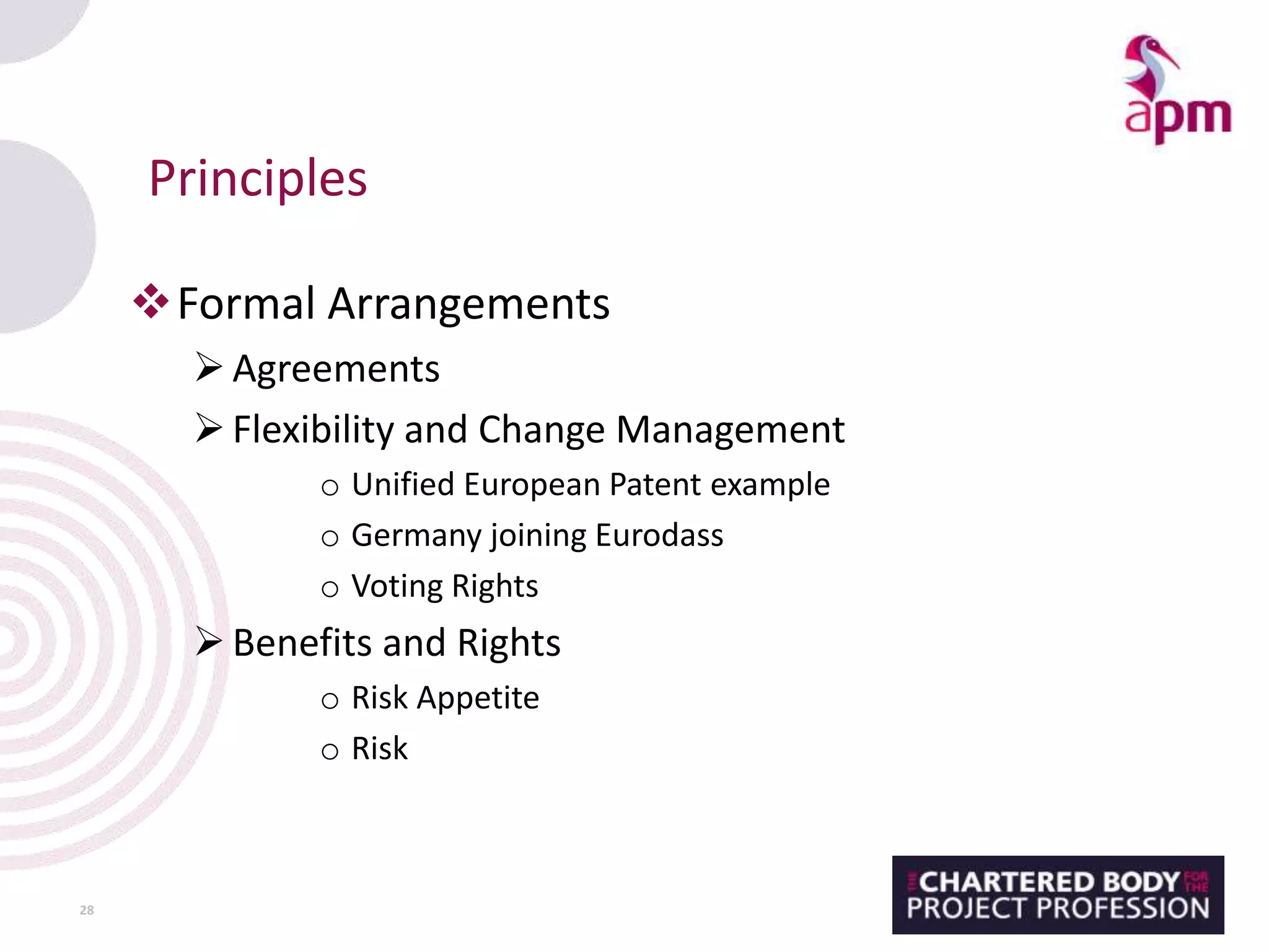 Principles
Formal Arrangements
Agreements
Flexibility and Change Management
o Unified European Patent example
o Germany joining Eurodass
o Voting Rights
Benefits and Rights
o Risk Appetite
o Risk
28
 