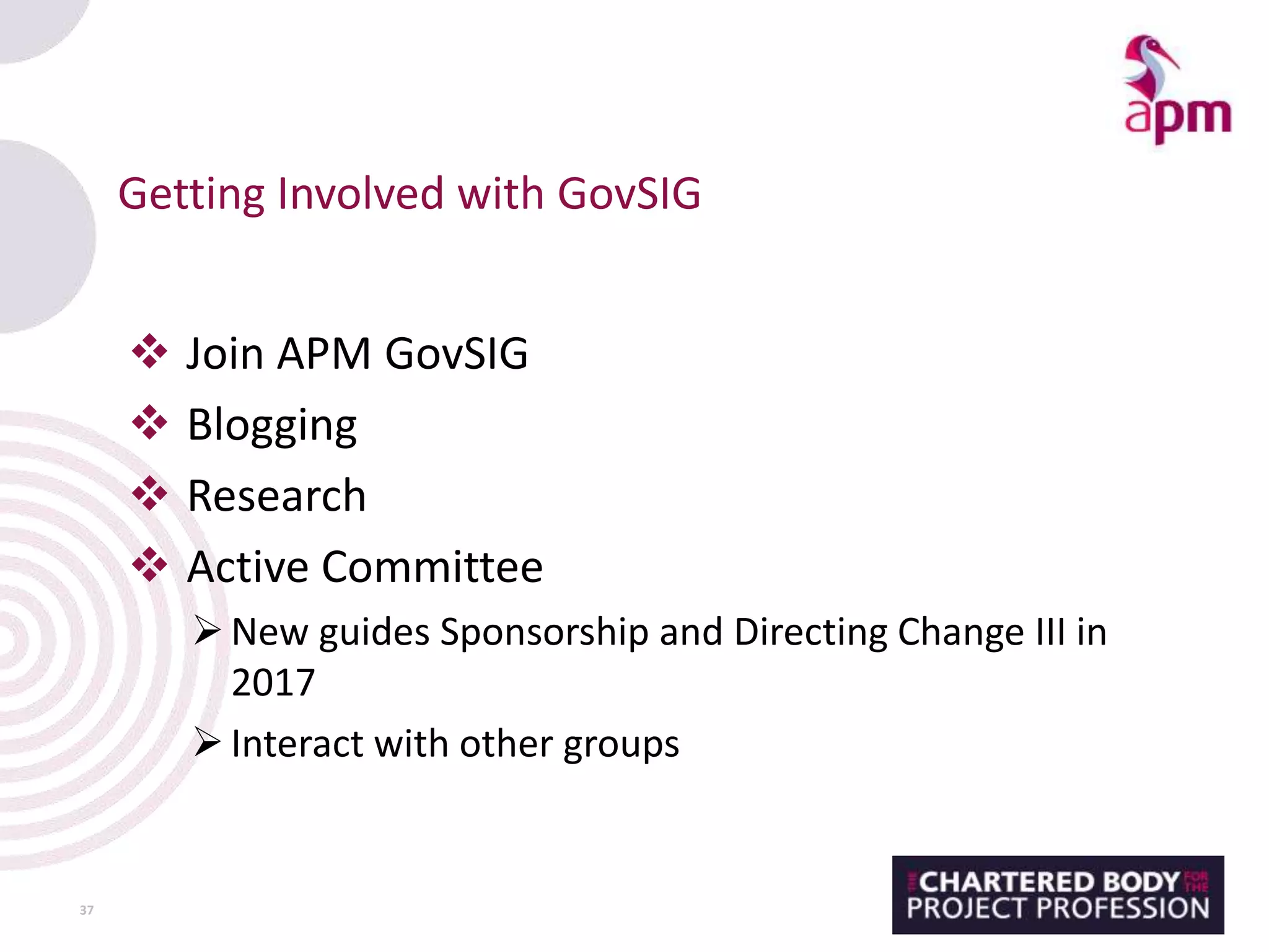 Getting Involved with GovSIG
 Join APM GovSIG
 Blogging
 Research
 Active Committee
New guides Sponsorship and Directing Change III in
2017
Interact with other groups
37
 