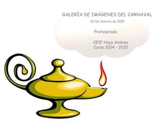 CEIP Hoya Andrea
Curso 2014 - 2015
Profesorado
GALERÍA DE IMÁGENES DEL CARNAVAL
20 De febrero de 2015
 
