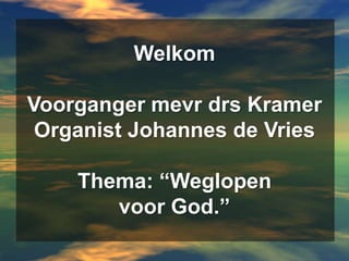 WelkomVoorganger mevrdrs KramerOrganist Johannes de VriesThema: “Weglopen voor God.” 