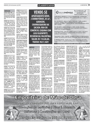 SÁBADO, 20 de fevereiro de 2010
                                                                                           CLASSIFICADOS                                                                                                O REPÓRTER           19


                                 VENDO Gol Special, 8V, 1.0,
 VEÍCULOS                        ano 2003, cor prata, valor de
VENDO: SENIC 2001, com-          R$ 16.500,00. Interessados
pleto 1.6, 2º dono, sujeito a    contatar 3332.8874 ou
revisão inclusive Manual de      8441.4973.
Acompanhamento, placa IRO
4725. Tratar pelo fone: 9656     VENDE-SE Monza SL/E, 88,
5385.                            gasolina, vidros elétricos,
                                 espelhos elétricos, 4 pneus
VENDO: Moto CB 400, mo-          novos, CD, totalmente revi-
tor reformado, super inteira     sado. Carro como novo pra
, placa ICR 4677. Valor R$       andar!!! Muito bom!!! R$
2.000,00. Interessados           7.500,00. Aceito carro de
contatar pelo fone 9979 7529     menor valor. Tratar pelo fone
                                 9172-8927.
VENDO: Micro Ônibus MB
ano 91, carroceria Caio, 27      VENDO VW PARATI 1.6,
lugares, bancos fixos, motor     Gas., ano 99/2000, branca.
novo, placa IBK 8963 em óti-     Placas IJC-4297. Tratar
mo estado de conservação.        9963.1413.
Aceita-se negociar. Interes-
sados contatar pelo fone 9166    VENDO MOTO TITAN
9288.                            125C, ano 99, azul, placa IIT-
                                 6928. valor de R$ 2.800,00
VENDO: Verona 90 1.6 a ga-       fone para contato 9948.5050.
solina, cor prata. Valor R$
7.000,00 aceita-se carro de      VENDO MOTO TWISTER,
menos valor até R$ 3.500,00      2008, amarela c/ 3000km.
de preferencia Passat. Fone      Valor de R$ 9.000,00. Acei-
para contato 3305 0607, 3331     ta-se troca por carro a partir
1885, após as 18:00h.            do ano 1999 até 2002 (Corsa,
                                 Gol, Celta, etc..) fone para                                      terra localizado no Barreiro,    Rua Guilherme Clemente                                          + ou – no valor de R$
                                                                                                                                                                   VENDE-SE CASA de dois
VENDO Moto Honda NX 150          contato 9169.8412.               IMÓVEIS                          interior de Ijuí. Tendo casa     Koehler nº 671, bairro Jar-
                                                                                                                                                                   pisos, com 270m², faltando
                                                                                                                                                                                                    20.000,00. Tratar pelo fone
ano 91 com partida elétrica,                                                                       de material, galpão, chiquei-    dim. Barbada, R$110.000,00.                                     9963.5682.
                                                                  VENDO UMA CASA mista,                                                                            acabamento na parte de cima
cor vermelha em Ótimo es-        VENDO FURGÃO BAÚ,                                                 ro, água de poço artesiano, 1    Fone: 3333.7340.
                                                                  na Rua Jorge leopoldo Weber,                                                                     da casa, na Rua Guilherme        VENDO CASA DE ALVE-
tado no valor de R$ 4.000,00.    medindo 2.5m, c/ 1,8m de                                          açude de 1 hectar e luz
                                                                  bairro Assis Brasil. A 150                                        VENDE-SE CASA mista            Klemente keller, 671, bairro     NARIA, no Bairro Modelo,
Interessados contatar 9941       altura e 2,1m de largura. In-                                     trifásica na área. Valor
                                                                  metros da nova sede admi-                                         com 180m² mais um porão        Jardim. R$ 110,00. Tratar pelo   próximo ao CTG Avô
3066.                            teressados         contatar                                       R$130.000,00. Interessados
                                                                  nistrativa do Demei. Valor:                                       de 60m² e um terreno de        fone 3333.7340 ou 8123.1522.     Maragato,      valor     R$
                                 9968.3975.                                                        tratar no fone: 9983.8383.
                                                                  R$55.000 Tratar fone                                              512m² com piscina. Locali-                                      58.000,00. Aceito carros no
VENDE-SE Uno, 97, gas,                                            9115.0031.                       ALUGA-SE APARTAMEN-              zada na Rua 25 de julho nº     VENDO CASA MISTA, com            negócio. Contato 3333.2958
impecável, 4 pneus novos,        VENDO VECTRA, ano 95,                                             TO com 2 dorm. sala , va-        659, Centro. Tratar no fone:   garagem, dois banheiros, c/      ou 9135.1002.
totalmente revisado. Super       completo. Tratar fone            VENDE-SE UMA ÁREA DE             randa, cozinha, área de ser-     9107.2239.                     muro e grades, 111m². Inte-
inteiro!!! Aceito troca por      9939.2643 ou 9163.5055.          TERRA de meio hectare, si-       viço, banheiro com box, pa-                                     ressados contatar 9124.1805      VENDE-SE UMA CASA 8
moto ou carro de entrada e                                        tuada na entrada do Parque       rabólica, interfone, box de      VENDE-SE APARTAMEN-            ou 3333.0797.                    peças, 2 banheiros, garagem
assume 20 prestações. Tra-       VENDO MOTO CG 125,               de Exposições Wanderley          garagem com portão eletrô-       TO mobiliado em Porto Ale-                                      de material com portão ele-
tar pelo fone: 8137-0269 ou      ano 99, valor de R$ 2.500,00     Burmann, no trevo. Tratar no     nico, alarme e salão de fes-     gre, próximo à UFRGS. Inte-    VENDE-SE CASA de alve-           trônico terreno todo murado
8131-3359.                       e uma casa c/ terreno me-        fone 9622.8778.                  tas coletivo. Situado na Av.     ressados tratar no fone:       naria, com 42 m², averbada       c/ grade e cerca elétrica. Lo-
                                 dindo 150m² o terreno no                                          21 de abril nº 1181. Valor R$    3332.2437                      para financiamento pela Cai-     calizada na Rua Paulo
VENDO Corsa Sedan, 96,           valor de R$ 35.000,00 no         VENDO: uma casa mista na         450,00 - sem condomínio.                                        xa, Bairro Getulio Vargas,       Kleman 834 a 20metros da
completo, valor de R$            Bairro Thomé de Souza. In-       Rua Jorge Leopoldo Weber,        Tratar fone: 9963.5682.          VENDE-SE ou ALUGA-SE           cercada, frente muro e grade     José Gabriel e um terreno na
15.000,00. Fone 8116.9736.       teressados ligar 9982 8036.      Bairro Assis Brasil, a 150                                        CASA de alvenaria 9x8 com      de ferro, com amplo terreno,     Rua 21 de abril ao lado do ar-
                                                                  metros da nova Sede Admi-        VENDO Apartamento Res.           sala, cozinha, banheiro, 2     propício à ampliação R$          mazém da Terezinha. Ambos
VENDO Ford Fiesta, 1.0, ano      VENDE-SE: Uno mille              nistrativa do DEMEI. Valor R$    Três Figueiras, 1 dormit., 6º    quartos, garagem e área de     40.000,00. Tratar fones          tratar pelo fone 9946.9472.
1996/1997, cor vermelha, pla-    ano 96/97 placa LXG              55.000,00. Tratar pelo telefo-   piso. Sol Norte. Inteiro e Li-   serviço fechados, localiza-    9963.6456, 9622.0121 e
ca IFV-4260. Interessados        7111. Tatar 9182 3775.           ne 9115.0031.                    berado. Ótimo investimento       do no bairro Getulio Vargas    9961.4112.                       VENDO apartamento com
contatar fones 3332.8866,                                                                          e renda. Tratar 9963.1413 ou     quadra P nº5. Valor para                                        menos de 1 ano de uso, pró-
3332.1764 ou 9964.4450 c/        VENDE-SE         ESCORT          VENDE-SE CASA de alve-           9948.5367                        venda: R$ 23.000,00 e valor    VENDE-SE Apartamento             ximo ao Posto do Ganso c/ 2
Paulo Costa.                     Zetec, 98, completo, azul,R$     naria com 106m², possui                                           para aluguel: R$ 250,00 +      com três quartos, cozinha,       quartos, sala, cozinha, ba-
                                 15.000,00 e um VERONA,           sala comercial de 56m² e um      COMPRO CASA ou APAR-             90,00       do      alarme     sala, dependência p/empre-       nheiro, sacada c/ churras-
VENDE-SE Belina, ano 75,         ano 90, 1.6, preto, R$           terreno de 15X30m². A casa       TAMENTO           de     até     monitorado, água e luz. In-    gada, rua 15 de Novembro,        queira, garagem c/ portão elé-
em ótimo estado, placa ICC-      6.500,00 s/ troca. tratar        tem churrasqueira, o terre-      R$70.000,00. Ofereço parte do    teressados tratar no fone      centro, R$ 140.000,00. Tratar    trico. Valor R$ 95.000,00
3476, TEMPRA IE, placa           3332.1782.                       no cercado e grades nas ja-      pagamento um caminhão            3332.9282.                     fones 9963.6456, 9622.0121 e     aceito carro no negócio até
GPJ-8599, ano 95, e moto                                          nelas para uma melhor se-        Mercedes 608 com baú, em                                        9961.4112.                       R$ 25.000,00. Interessados
Sundown WEB, 2007, com           VENDE-SE RANGER, ano             gurança. Está localizada na      ótimo estado no valor de         VENDE-SE 8 CHÁCARAS                                             contatar pelo fone 9622 4396.
1600km, placa INX-7837. In-      1999, 4x4, turbo, diesel, com-   Rua Marcos Bresolin, nº 19,      R$30.000,00. Interessados        no Rio Conceição, próximo      VENDO APARTAMENTO
teressados        contatar       pleta c/ RLL, capota maríti-     Bairro Getúlio Vargas. Valor:    tratar no fone: 8119.3106.       aos metalúrgicos na linha      com 2 dorm., sala, varanda,      TROCA-SE UMA CASA no
3333.4030 ou 9175.4775.          ma e som. ASTRA                  R$35.000,00, recebe carro de                                      10, em Coronel Barros, e       cozinha, área de serviço e       Bairro 15 de novembro de
                                 SEDASN, GLS, ano 1999,           até R$10.000,00. Tratar no       VENDE-SE CASA de dois            uma área de terra de 2 a 5     banheiro com box, portão ele-    esquina toda de material
VENDO Corcel II, ano 82.         completo, 4 pneus novos.         fone: 9656.5385.                 andares com 270m²; falta fa-     hectares, com casa. Inte-      trônico, box de garagem, sa-     com 6 peças e churrasquei-
Valor R$ 3.000,00. Tratar fone   Interessados contatar pelo                                        zer um semi-acabamento na        ressados tratar no fone:       lão de festas coletivo. Valor:   ra. Interessados contatar
9124.1805 ou 3333.0797.          fone 9958.1228.                  VENDE-SE: 8 hectares de          parte superior. Localizada na    8405.2747 ou 8412.1913.        R$ 75.000,00. Aceito carros      fone 84126108.
 
