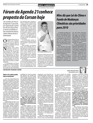 SÁBADO, 20 de Fevereiro de 2010
                                                                        MEIO AMBIENTE                                                                        O REPÓRTER         23
                                                                         por Estefania Vieira Linhares



Fórum da Agenda 21conhece
                                                                                                                 Minc diz que Lei do Clima e
proposta da Corsan hoje                                                                                          Fundo de Mudanças
 Os membros do Fórum                dos membros que compõem o
da Agenda 21 passarão
por capacitação a partir
                                    Fórum. A ideia é compreender
                                    a proposta da Corsan no que
                                    diz respeito a água e o esgoto
                                                                                                                 Climáticas são prioridades
do mês de março. Entre
os temas escolhidos es-
                                    do município. A partir destes
                                    esclarecimentos, das reper-
                                    cussões e da compreensão do
                                                                                                                 para 2010
                                    projeto serão avaliados quais
tão saneamento básico,              os próximos passos a serem                                                       O ministro do Meio Am-      que vão poder desmatar,
coleta seletiva de lixo e           tomados, e principalmente
                                                                                                                 biente, Carlos Minc afirmou     mas vão se arrepender,
                                    o que isso irá influenciar na
arborização                         vida da comunidade pessoas
                                                                                                                 que as prioridades para         vão pagar caro, porque a
                                    e quais serão as melhorias                                                   o último ano de mandato         impunidade não vai voltar”,
                                                                                                                 do presidente Lula, na sua      advertiu Minc, que deve


O
                                    necessárias.
       s representantes das en-         O coordenador, ainda, in-                                                área, são a regulamenta-        deixar o cargo em abril para
       tidades que compõem          formou que a partir de março                                                 ção da Lei do Clima e a do      candidatar-se a deputado
       o Fórum da Agenda            será adotado o planejamento                                                  Fundo de Mudanças Climá-        pelo Rio de Janeiro.
21 realizam reunião hoje, às        de 2010.                                                                     ticas, criado no final do ano       Sobre a pauta ambien-
8h30min no Auditório da Sede            Nas reuniões, na primeira                                                passado.                        tal, o ministro lembrou de
Acadêmica da Unijuí.                                                                                                 Ele afirmou que não         questões regulatórias e de


N
                                    parte, será realizada uma ca-
      a pauta, está a apre-         pacitação dos membros até o                                                  haverá descontinuidade          infraestrutura. “A principal
      sentação contrato de          mês de julho. Serão debatidos                                                nas políticas ambientais de     coisa agora é regulamentar
      concessão da Corsan           temas como saneamento bá-                                                    governo e que não haverá        a Lei do Clima e o Fundo de
pelo Gerente da Corsan Ijuí,        sico, coleta seletiva de lixo,     Pedro Urubatan, coordenador do Fórum      impunidade para desmata-        Mudanças Climáticas, que
Gerson Daronco e pelo Chefe         arborização, entre outros.
do Departamento de Opera-                                                                                        dores e poluidores.             é de R$ 1 bilhão por ano.
                                    Após a capacitação, a entidade     tentável. No final de ano foram               “A equipe continua a        Também vamos nos vol-
ção e Manutenção de Santo           irá colaborar com o Plano de       realizadas as indicações das
Ângelo Paulo César Schommer                                                                                      mesma e todos os cargos         tar mais para as questões
                                    Desenvolvimento Sustentável        ideias. A coordenação lembra              praticamente vão ficar. Os      urbanas, como lixo, sane-
e a apresentação das ativida-       do município.                      que para que o Fórum da Agen-
des desenvolvidas no ano de                                                                                      programas também. Os            amento e aproveitamento
                                        As entidades que compõem       da 21 do município de Ijuí seja
2009, pela Secretaria do Meio                                                                                    poluidores estão achando        do metano.”
                                    o Fórum seguem desenvolven-        efetivamente um instrumento
Ambiente.                           do as suas atividades. Com         de planejamento de políticas
   O coordenador do Fórum           isso, nas reuniões ocorrem as      públicas entre sociedade civil
da Agenda 21, Pedro Urubatan,       trocas de experiências, visan-     e governo, a sua participação
explicou que a apresentação         do um desenvolvimento sus-         é imprescindível.
da Corsan foi uma solicitação

UM DESAFIO CHAMADO CIDADE
                                                                                                                                      Viviane Bronzatto Dutra
                                                                                                                                         vibronza@terra.com.br

Nada se cria, nada se perde,        qualidade de vida da popula-       população, dos materiais re-           lo, pois a perda de credibi-       presariais, entretanto, podem
                                    ção. Mesmo nas cidades que         cicláveis (papéis, vidros, plás-       lidade dificulta a retomada.       reduzir a zero os custos da
tudo se transforma!                 implantaram aterros sanitá-        ticos e metais) do restante do         Finalmente, é necessária a         prefeitura e mesmo produzir
                                    rios, o rápido esgotamento de      lixo, que é destinado a aterros.       instalação de um centro de         benefícios para as entidades
    A Lei da Conservação da         sua vida útil mantém evidente           A implantação da coleta           triagem para a limpeza e sepa-     ou empresas. De qualquer for-
Matéria, enunciada por Lavoi-       o problema do destino do lixo      seletiva começa com uma                ração dos resíduos e o acon-       ma, é importante notar que o
sier, é clara: Nada se cria, nada   urbano. A situação exige solu-     experiência-piloto, que vai            dicionamento para a venda          objetivo da coleta seletiva não
se perde, tudo se transforma.       ções para a destinação final do    sendo ampliada aos poucos. O           do material a ser reciclado.       é gerar recursos, mas reduzir
Infelizmente, ainda temos de        lixo no sentido de reduzir o seu   primeiro passo é a realização          Também é possível implantar        o volume de lixo, gerando
trilhar um árduo caminho para       volume. Ou seja: no destino        de uma campanha informativa            programas especiais para reci-     ganhos ambientais. É um in-
compreender que é urgente e         final, é preciso ter menos lixo.   junto à população, convencen-          clagem de entulho.                 vestimento no meio ambiente
necessária esta mudança com             Não há como simplesmente       do-a da importância da recicla-            Os maiores beneficiados        e na qualidade de vida.
os resíduos que constantemen-       fazer o lixo sumir. Ele vai se     gem e orientando-a para que            por esse sistema são o meio            Infelizmente, o lixo no mun-
te nós produzimos.                  transformar geralmente em          separe o lixo em recipientes           ambiente e a saúde da popu-        do cresce assustadoramente.
    Leve o lixo para fora! Já       problema, mas já é público e       para cada tipo de material.            lação.                                 Além de contribuir posi-
ouvimos esta frase muitas ve-       notório o conhecimento de               A instalação de postos de             A reciclagem de papéis,        tivamente para a imagem da
zes, mas onde fica esse lugar       que o mesmo lixo que constan-      entrega voluntária em locais           vidros, plásticos e metais - que   cidade, a coleta seletiva exige
chamado fora, além de onde          temente dispensamos, possui        estratégicos possibilita a rea-        representam em torno de 40%        um exercício de cidadania,
nossa vista e nosso nariz pos-      valor econômico considerável.      lização da coleta seletiva em          do lixo doméstico - reduz a uti-   no qual os cidadãos assumem
sam alcançar? Qualquer lugar            Hoje, 70% do lixo sólido é     locais públicos. A mobilização         lização dos aterros sanitários,    um papel ativo em relação
que você interprete como “lá        reciclável, ou seja, pode ser      da sociedade, a partir das             prolongando sua vida útil. Se o    à administração da cidade.
fora”, ainda é dentro do nosso      aproveitado para produzir          campanhas, pode estimular              programa de reciclagem con-        Além das possibilidades de
planeta.                            novos bens reduzindo a so-         iniciativas em conjuntos habi-         tar, também, com uma usina         aproximação entre o poder
    A destinação do lixo é um       brecarga dos depósitos e eco-      tacionais, edifícios comerciais        de compostagem, os benefí-         público e a população, a co-
problema constante em quase         nomizando matérias-primas          e públicos.                            cios são ainda maiores. Além       leta seletiva pode estimular
todos os municípios, apesar         virgens.                               Deve-se elaborar um plano          disso, a reciclagem implica        a organização da sociedade
de ser mais “visível” nas gran-         A coleta seletiva e a reci-    de coleta, definindo equipa-           uma redução significativa dos      civil.
des cidades. Os municípios se       clagem de resíduos são uma         mentos e periodicidade de co-          níveis de poluição ambiental           Não podemos mais supor-
defrontam com a escassez de         solução indispensável, por         leta dos resíduos. A regularida-       e do desperdício de recursos       tar o lixo sendo empurrado
recursos para investimento          permitir a redução do volume       de e eficácia no recolhimento          naturais, através da economia      para baixo do tapete. Algo
na coleta e no processamento        de lixo para disposição final      dos materiais são importantes          de energia e matérias-primas.      precisa realmente acontecer,
e disposição final do lixo. Os      em aterros e incineradores.        para que a população tenha                 A coleta seletiva e reci-      mas é claro que precisamos
“lixões” continuam sendo o          Não é a única forma de tra-        confiança e se disponha a              clagem do lixo doméstico           contar com a maturidade e o
destino da maior parte dos          tamento e disposição: exige        participar.                            apresenta, normalmente, um         envolvimentos real dos nos-
resíduos urbanos produzidos         o complemento das demais               Não vale a pena iniciar um         custo mais elevado do que          sos governantes para que tal
no Brasil, com graves prejuízos     soluções. O fundamento deste       processo de coleta seletiva            os métodos convencionais.          feito torne-se uma realidade
ao meio ambiente, à saúde e à       processo é a separação, pela       se há o risco de interrompê-           Iniciativas comunitárias ou em-    consciente.
 