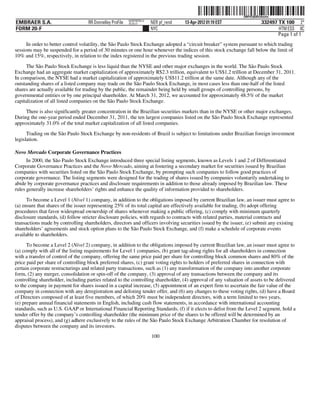 ˆ200FVFj&BDz#mzfwxŠ200FVFj&BDz#mzfw
                                                           NERPRFRS13
EMBRAER S.A.                        RR Donnelley ProFile   10.10.17     NER pf_rend   13-Apr-2012 01:19 EST                332497 TX 100 2*
FORM 20-F                                                               NYC                                                       HTM ESS 0C
                                                                                                                                  Page 1 of 1
      In order to better control volatility, the São Paulo Stock Exchange adopted a “circuit breaker” system pursuant to which trading
sessions may be suspended for a period of 30 minutes or one hour whenever the indices of this stock exchange fall below the limit of
10% and 15%, respectively, in relation to the index registered in the previous trading session.

      The São Paulo Stock Exchange is less liquid than the NYSE and other major exchanges in the world. The São Paulo Stock
Exchange had an aggregate market capitalization of approximately R$2.3 trillion, equivalent to US$1.2 trillion at December 31, 2011.
In comparison, the NYSE had a market capitalization of approximately US$11.2 trillion at the same date. Although any of the
outstanding shares of a listed company may trade on the São Paulo Stock Exchange, in most cases less than one-half of the listed
shares are actually available for trading by the public, the remainder being held by small groups of controlling persons, by
governmental entities or by one principal shareholder. At March 31, 2012, we accounted for approximately 48.5% of the market
capitalization of all listed companies on the São Paulo Stock Exchange.
     There is also significantly greater concentration in the Brazilian securities markets than in the NYSE or other major exchanges.
During the one-year period ended December 31, 2011, the ten largest companies listed on the São Paulo Stock Exchange represented
approximately 31.0% of the total market capitalization of all listed companies.
      Trading on the São Paulo Stock Exchange by non-residents of Brazil is subject to limitations under Brazilian foreign investment
legislation.

Novo Mercado Corporate Governance Practices
      In 2000, the São Paulo Stock Exchange introduced three special listing segments, known as Levels 1 and 2 of Differentiated
Corporate Governance Practices and the Novo Mercado, aiming at fostering a secondary market for securities issued by Brazilian
companies with securities listed on the São Paulo Stock Exchange, by prompting such companies to follow good practices of
corporate governance. The listing segments were designed for the trading of shares issued by companies voluntarily undertaking to
abide by corporate governance practices and disclosure requirements in addition to those already imposed by Brazilian law. These
rules generally increase shareholders’ rights and enhance the quality of information provided to shareholders.

      To become a Level 1 (Nível 1) company, in addition to the obligations imposed by current Brazilian law, an issuer must agree to
(a) ensure that shares of the issuer representing 25% of its total capital are effectively available for trading, (b) adopt offering
procedures that favor widespread ownership of shares whenever making a public offering, (c) comply with minimum quarterly
disclosure standards, (d) follow stricter disclosure policies, with regards to contracts with related parties, material contracts and
transactions made by controlling shareholders, directors and officers involving securities issued by the issuer, (e) submit any existing
shareholders’ agreements and stock option plans to the São Paulo Stock Exchange, and (f) make a schedule of corporate events
available to shareholders.
      To become a Level 2 (Nível 2) company, in addition to the obligations imposed by current Brazilian law, an issuer must agree to
(a) comply with all of the listing requirements for Level 1 companies, (b) grant tag-along rights for all shareholders in connection
with a transfer of control of the company, offering the same price paid per share for controlling block common shares and 80% of the
price paid per share of controlling block preferred shares, (c) grant voting rights to holders of preferred shares in connection with
certain corporate restructurings and related party transactions, such as (1) any transformation of the company into another corporate
form, (2) any merger, consolidation or spin-off of the company, (3) approval of any transactions between the company and its
controlling shareholder, including parties related to the controlling shareholder, (4) approval of any valuation of assets to be delivered
to the company in payment for shares issued in a capital increase, (5) appointment of an expert firm to ascertain the fair value of the
company in connection with any deregistration and delisting tender offer, and (6) any changes to these voting rights, (d) have a Board
of Directors composed of at least five members, of which 20% must be independent directors, with a term limited to two years,
(e) prepare annual financial statements in English, including cash flow statements, in accordance with international accounting
standards, such as U.S. GAAP or International Financial Reporting Standards, (f) if it elects to delist from the Level 2 segment, hold a
tender offer by the company’s controlling shareholder (the minimum price of the shares to be offered will be determined by an
appraisal process), and (g) adhere exclusively to the rules of the São Paulo Stock Exchange Arbitration Chamber for resolution of
disputes between the company and its investors.
                                                                        100
 