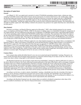 ˆ200FVFj&BDz#tr2w(Š  200FVFj&BDz#tr2w
                                                           NERPRFRS13
EMBRAER S.A.                        RR Donnelley ProFile   10.10.17     NER pf_rend   13-Apr-2012 01:19 EST                  332497 TX 103 2*
FORM 20-F                                                               NYC                                                         HTM ESS 0C
                                                                                                                                    Page 1 of 1
Description of Capital Stock
General
      As of March 31, 2012, our capital stock consisted of a total of 724,040,044 outstanding common shares, without par value,
including 16,425,000 common shares held in treasury and one special class of common share known as the “golden share,” held by
the Brazilian federal government. Our bylaws authorize the Board of Directors to increase the capital stock up to 1,000,000,000
common shares without seeking specific shareholder approval. All our outstanding shares are fully paid. Our shareholders must
approve at a shareholders’ meeting any capital increase that exceeds the above-referenced authorized amounts. Our shareholders are
not liable for further capital calls. Their liability is limited to the amount of any portion of our capital which they have subscribed but
not fully paid in.

Share Buyback
      Pursuant to our bylaws, our Board of Directors approved on December 7, 2007 a share buyback program for our common
shares, in compliance with Instrução CVM No. 10/80, for the purpose of adding value to our shareholders through the management of
our capital structure. We were authorized to buy back up to an aggregate of 16,800,000 common shares, representing approximately
2.3% of our outstanding capital, which totaled 740,465,044 common shares outstanding. The acquisition of the shares was made on
the São Paulo Stock Exchange and the common shares bought back will be kept in treasury form, and the treasury shares would not
have any political or economic rights. The program was terminated on March 31, 2008. A total of 16,800,000 shares were purchased
at an average price of R$19.06 per share. See “Item 16E. Purchases of Equity Securities by the Issuer and Affiliated Purchasers.”
      In January 23, 2012, our Board of Directors approved a new share buyback program for our common shares, in compliance with
Instrução CVM No. 10/80, for the purpose of backing the second and third Purchase of Shares Option Program, to be launched in
2012 and 2013, respectively. We were authorized to buy back up to an aggregate of 1,065,000 common shares, representing
approximately 0.15% of our outstanding capital, which totaled 740,465,044 common shares outstanding. No shares have been
acquired by us under this program. The acquisition of the shares will be made on the São Paulo Stock Exchange, and may not be
superior to 30% of the average daily volume of shares traded, and the common shares bought back will be kept in treasury, with no
political or economic rights. The program will last for one year as of the date of approval.

Common Shares
     Each common share entitles the holder thereof to one vote at our annual and special shareholders’ meetings. Pursuant to our
bylaws and the São Paulo Stock Exchange listing agreement in connection with the listing of our shares on the Novo Mercado, we
cannot issue shares without voting rights or with restricted voting rights.

      The Brazilian Corporate Law and our bylaws require that all our shareholders’ meetings be called by publication of a notice in
the Diário Oficial do Estado de São Paulo (official government publication of the State of São Paulo), and in a newspaper of general
circulation in the city in which our principal place of business is located, currently the O Vale in São José dos Campos, at least 30
days prior to the meeting, and in another newspaper of general circulation in São Paulo, where the São Paulo Stock Exchange is
located, currently the Valor Econômico. The quorum to hold general meetings of our shareholders at first call is the presence of
shareholders representing 35% of the common shares; at second call the meetings can be held with the presence of shareholders
representing 25% of the common shares; and at third call the meeting can be held with the presence of any number of shareholders.
     According to our by-laws, in order to attend a shareholders’ meeting, a shareholder must show the ownership of the shares it
intends to vote by showing an identification document and a proof of share ownership. Our shareholders may be represented at
shareholders’ meetings by (1) a proxy, issued within a one-year period prior to the meeting, (2) one of our directors or officers, (3) a
lawyer or (4) a financial institution. Investment funds must be represented by their administrator.
    According to the Brazilian Corporate Law, the common shares are entitled to dividends in proportion to their share of the
amount available for distribution. See “Item 8A. Financial Information—Consolidated Statements
                                                                        103
 