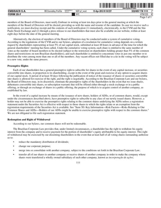 ˆ200FVFj&BDz@%R4wLŠ 200FVFj&BDz@%R4w
                                                           NERPRFRS12
EMBRAER S.A.                        RR Donnelley ProFile   10.10.17     NER pf_rend   13-Apr-2012 01:18 EST                332497 TX 111 2*
FORM 20-F                                                               NYC                                                       HTM ESS 0C
                                                                                                                                  Page 1 of 1
members of the Board of Directors, must notify Embraer in writing at least ten days prior to the general meeting at which the
members of the Board of Directors will be elected, providing us with the name and resume of the candidate. In case we receive such a
notification, we must disclose receipt and the contents of such notification (1) immediately, electronically, to the CVM and the São
Paulo Stock Exchange and (2) through a press release to our shareholders that must also be available on our website, within at least
eight days before the date of the general meeting.
      Alternatively, the election of members of the Board of Directors may be conducted under a system of cumulative voting.
According to the regulations of the CVM and to our bylaws, adoption of a resolution for cumulative voting depends on a written
request by shareholders representing at least 5% of our capital stock, submitted at least 48 hours in advance of the time for which the
general shareholders’ meeting has been called. Under the cumulative voting system, each share is entitled to the same number of
votes as the number of board members to be elected (subject to the restriction on shareholders holding greater than 5% of the common
shares and restrictions on non-Brazilian shareholders), and each shareholder is entitled to concentrate votes in just one member or to
distribute the votes among more than one or all of the members. Any vacant offices not filled due to a tie in the voting will be subject
to a new vote, under the same process.

Preemptive Rights
      Each of our shareholders has a general preemptive right to subscribe for shares in the event of any capital increase, or securities
convertible into shares, in proportion to its shareholding, except in the event of the grant and exercise of any option to acquire shares
of our capital stock. A period of at least 30 days following the publication of notice of the issuance of shares or securities convertible
into shares is allowed for exercise of the right, and the right is negotiable. According to the Brazilian Corporate Law and our bylaws,
the Board of Directors may, in its discretion, eliminate the preemptive rights of the shareholders in the event that we issue shares,
debentures convertible into shares, or subscription warrants that will be offered either through a stock exchange or in a public
offering, or through an exchange of shares in a public offering, the purpose of which is to acquire control of another company, as
established by law.

      In the event of a capital increase by means of the issuance of new shares, holders of ADSs, or of common shares, would, except
under the circumstances described above, have preemptive rights to subscribe to any class of our newly issued shares. However, a
holder may not be able to exercise the preemptive rights relating to the common shares underlying the ADSs unless a registration
statement under the Securities Act is effective with respect to those shares to which the rights relate or an exemption from the
registration requirements of the Securities Act is available. See “Item 3D. Key Information—Risk Factors—Risks Relating to Our
Common Shares and ADSs—Holders of our ADSs might be unable to exercise preemptive rights with respect to the common shares.”
We are not obligated to file such registration statement.

Redemption and Right of Withdrawal
     According to our bylaws, our common shares will not be redeemable.
      The Brazilian Corporate Law provides that, under limited circumstances, a shareholder has the right to withdraw his equity
interest from the company and to receive payment for the portion of shareholder’s equity attributable to his equity interest. This right
of withdrawal may be exercised by our dissenting shareholders in the event that at least half of all voting shares outstanding authorize
us to:
     •     reduce the mandatory distribution of dividends;
     •     change our corporate purpose;
     •     merge into or consolidate with another company, subject to the conditions set forth in the Brazilian Corporate Law;
     •     transfer all of our shares to another company or receive shares of another company in order to make the company whose
           shares were transferred a wholly owned subsidiary of such other company, known as incorporação de ações;
                                                                        111
 