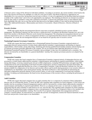 ˆ200FVFj&BDz$Mtuw?Š200FVFj&BDz$Mtuw
                                                           NERPRFRS12
EMBRAER S.A.                        RR Donnelley ProFile   10.10.17     NER pf_rend   13-Apr-2012 01:19 EST                332497 TX 132 2*
FORM 20-F                                                               NYC                                                       HTM ESS 0C
                                                                                                                                  Page 1 of 1
of directors and no voting will be allowed on individual candidates. According to our bylaws, the current members of the board at the
time of the election will always be candidates as a slate for a new term of office. Our Board of Directors is appointed by our
shareholders for a two-year term, having three reserved seats as follows: (1) one to be appointed by the Brazilian federal government,
as holder of the “golden share” and (2) two to be appointed by our employees. The remaining ten directors are elected in accordance
with the slate voting or cumulative voting rules contained in our bylaws. A person may participate in two or more different slates.
Each shareholder may only vote on one slate and the slate that receives the highest number of votes shall be declared elected. See
“Item 10B. Additional Information—Memorandum and Articles of Association—Board of Directors—Election of Board of
Directors.”

Executive Sessions
      NYSE rules require that the non-management directors must meet at regularly scheduled executive sessions without
management. The Brazilian Corporate Law does not have a similar provision. According to the Brazilian Corporate Law, up to one-
third of the members of the Board of Directors can be elected from management. The remaining non-management directors are not
expressly empowered to serve as a check on management and there is no requirement that those directors meet regularly without
management. As a result, the non-management directors on our board do not typically meet in executive session.

Nominating/Corporate Governance Committee
      NYSE rules require that listed companies have a Nominating/Corporate Governance Committee composed entirely of
independent directors and governed by a written charter addressing the committee’s required purpose and detailing its required
responsibilities, which include, among other things, identifying and selecting qualified board member nominees and developing a set
of corporate governance principles applicable to the company. We are not required under applicable Brazilian law to have a
Nominating Committee/Corporate Governance Committee, and accordingly, to date, have not established such a committee. The
directors are elected by our shareholders at a general shareholders’ meeting. Our corporate governance practices are adopted by the
entire board.

Compensation Committee
     NYSE rules require that listed companies have a Compensation Committee composed entirely of independent directors and
governed by a written charter addressing the committee’s required purpose and detailing its required responsibilities, which include,
among other things, reviewing corporate goals relevant to CEO compensation, evaluating CEO performance and approving CEO
compensation levels and recommending to the board non-CEO compensation, incentive-compensation and equity-based plans. We
are not required under applicable Brazilian law to have a Compensation Committee. Under the Brazilian Corporate Law, the total
amount available for compensation of our directors and executive officers and for profit-sharing payments to our executive officers is
established by our shareholders at the annual general meeting. The Board of Directors is then responsible for determining the
individual compensation and profit sharing of each executive officer, as well as the compensation of our board and committee
members. In making such determinations, the board reviews the performance of the executive officers, including the performance of
our CEO.

Audit Committee
      NYSE rules require that listed companies have an audit committee that (1) is composed of a minimum of three independent
directors who are all financially literate, (2) meets the SEC rules regarding audit committees for listed companies, (3) has at least one
member who has accounting or financial management expertise and (4) is governed by a written charter addressing the committee’s
required purpose and detailing its required responsibilities. However, as a foreign private issuer, we need only to comply with the
requirement that the audit committee or audit board in our case, meet the SEC rules regarding audit committees for listed companies.
The Brazilian Corporate Law requires companies to have a non-permanent Conselho Fiscal composed of three to five members who
are elected at the general shareholders’ meeting. The Conselho Fiscal operates independently from management and from a
company’s external auditors. Its main function is to monitor the activities of management, examine the financial statements of each
fiscal year and provide a formal report to our shareholders.
                                                                        132
 