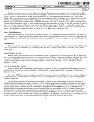 ˆ200FVFj&BDzsfBawÆŠ 200FVFj&BDzsfBaw
                                                           NERPRFRS6
EMBRAER S.A.                        RR Donnelley ProFile   10.10.17    NER pf_rend   13-Apr-2012 01:04 EST                   332497 TX 35 2*
FORM 20-F                                                              NYC                                                         HTM ESS 0C
                                                                                                                                  Page 1 of 1
      We expect to enhance customer support and services offered to the executive aviation segment. In this respect, we have added
four wholly-owned service centers since 2007, and are revamping the authorized service center network for executive jets. At the end
of 2011, we had 59 service centers to support our executive jet fleet. In 2006, we entered into an agreement with CAE to form a
global training joint venture, to provide comprehensive pilot and ground crew training to customers of the Phenom 100 entry-level jet
and Phenom 300 light jet aircraft. The initial training program has started to be offered at CAE SimuFlite in Dallas, Texas, as the
Phenom 100 started to operate in 2008, and has expanded to Burgess Hill in the U.K. in 2009. This joint venture provides entitlement
training and post-entitlement training for pilots, maintenance technicians and dispatch personnel. We also plan to continue to invest in
parts inventory and logistics worldwide as our executive aircraft fleet continues to grow. In 2010, we expanded our support and
services package to the Phenom 300 and the new Legacy 650, and also plan to offer our services in new regions, particularly in Asia.
In 2011, we expanded our support and services package to the Legacy 600/650 and Lineage into China.

Other Related Businesses
     We provide structural parts and mechanical and hydraulic systems to Sikorsky Corporation for its production of helicopters. We
also manufacture, on a limited basis and upon customer request, general aviation propeller aircraft, such as executive planes and crop
dusters, also known as light aircraft. Our other related businesses accounted for 2.1% of our revenue for the year ended December 31,
2011.

Subcontracting
      We provide subcontracting services to Sikorsky Corporation in connection with the development and manufacture of the landing
gear, fuel system and fuel tanks for the S-92 Helibus helicopter. We also act as a risk-sharing partner to Sikorsky. These contracts
expire in 2015.

General Aviation Aircraft
      We build general aviation propeller aircraft. These aircraft include a six-passenger aircraft that is produced only on demand for
use by corporations and by air-taxi companies. We have delivered a total of 2,326 of these aircraft, and the last delivery of this type of
aircraft was in 2000. We also developed a crop duster aircraft pursuant to specifications of the Brazilian Ministry of Agriculture.
These aircraft are produced only on demand. Through December 31, 2011, we had delivered a total of 1,169 of these aircraft,
including 54 in 2011.

Aircraft Operating Lease Activities
      In order to provide better financial support to our commercial activities, as well as to manage and reduce financial risks related
to the marketing of aircraft, we created, in September 2002, two wholly-owned subsidiaries: ECC Leasing and ECC-Insurance &
Financial Co. Ltd.
    The mission of ECC Leasing is to manage and remarket Embraer’s aircraft portfolio, which as a result of contractual obligations,
may be acquired by us as trade-in transactions. We also provide re-marketing services to third parties looking to sell their Embraer
manufactured aircraft.

      The consolidated pre-owned aircraft business, through ECC Leasing in Ireland, has contributed accumulated net income of
US$15.8 million from its inception, through December 31, 2011. We have successfully completed sales campaigns for new aircraft,
where the acceptance of trade-in aircraft as part of payment were accepted. We have also generated additional revenues through the
sale and lease of aircraft received as trade-ins. Furthermore, leasing operations involving EMBRAER170, EMBRAER175 and
EMBRAER 190 pre-series aircraft, contributed to the current results. Since its establishment in 2002, ECC Leasing and one other
Embraer wholly-owned subsidiary managed a portfolio composed of 118 aircraft, of which 25 are under operating leases, 17 are
available or under lease/sale negotiations, seven are performing flight tests at Embraer, and 69 were sold to airlines, corporations and
government entities in North America, South America, Asia and Europe. The 25 Citation Ultra acquired by ECC Leasing in 2010 as a
result of trade-in options under an agreement executed with NetJets Inc. were sold in the second quarter of 2011.
                                                                        35
 
