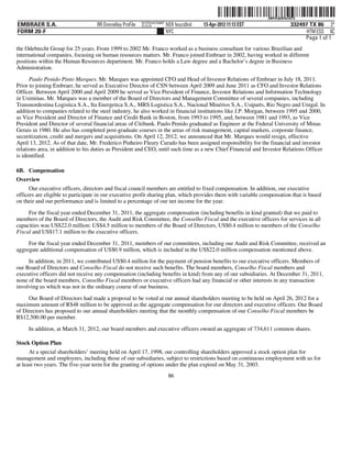 ˆ200FVFj&BF0vC8TQ"Š
                                                                                                                  200FVFj&BF0vC8TQ
                                                          NYCFBUAC350897
EMBRAER S.A.                       RR Donnelley ProFile   10.10.16         NER feucs0nd   13-Apr-2012 11:13 EST                332497 TX 86 3*
FORM 20-F                                                                  NYC                                                       HTM ESS 0C
                                                                                                                                    Page 1 of 1
the Odebrecht Group for 25 years. From 1999 to 2002 Mr. Franco worked as a business consultant for various Brazilian and
international companies, focusing on human resources matters. Mr. Franco joined Embraer in 2002, having worked in different
positions within the Human Resources department. Mr. Franco holds a Law degree and a Bachelor’s degree in Business
Administration.

      Paulo Penido Pinto Marques. Mr. Marques was appointed CFO and Head of Investor Relations of Embraer in July 18, 2011.
Prior to joining Embraer, he served as Executive Director of CSN between April 2009 and June 2011 as CFO and Investor Relations
Officer. Between April 2000 and April 2009 he served as Vice President of Finance, Investor Relations and Information Technology
in Usiminas. Mr. Marques was a member of the Board of Directors and Management Committee of several companies, including
Transnordestina Logistica S.A., Ita Energetica S.A., MRS Logistica S.A., Nacional Minérios S.A., Usiparts, Rio Negro and Unigal. In
addition to companies related to the steel industry, he also worked in financial institutions like J.P. Morgan, between 1995 and 2000,
as Vice President and Director of Finance and Credit Bank in Boston, from 1993 to 1995, and, between 1981 and 1993, as Vice
President and Director of several financial areas of Citibank. Paulo Penido graduated as Engineer at the Federal University of Minas
Gerais in 1980. He also has completed post-graduate courses in the areas of risk management, capital markets, corporate finance,
securitization, credit and mergers and acquisitions. On April 12, 2012, we announced that Mr. Marques would resign, effective
April 13, 2012. As of that date, Mr. Frederico Pinheiro Fleury Curado has been assigned responsibility for the financial and investor
relations area, in addition to his duties as President and CEO, until such time as a new Chief Financial and Investor Relations Officer
is identified.

6B. Compensation
Overview
      Our executive officers, directors and fiscal council members are entitled to fixed compensation. In addition, our executive
officers are eligible to participate in our executive profit sharing plan, which provides them with variable compensation that is based
on their and our performance and is limited to a percentage of our net income for the year.

     For the fiscal year ended December 31, 2011, the aggregate compensation (including benefits in kind granted) that we paid to
members of the Board of Directors, the Audit and Risk Committee, the Conselho Fiscal and the executive officers for services in all
capacities was US$22.0 million: US$4.5 million to members of the Board of Directors, US$0.4 million to members of the Conselho
Fiscal and US$17.1 million to the executive officers.

     For the fiscal year ended December 31, 2011, members of our committees, including our Audit and Risk Committee, received an
aggregate additional compensation of US$0.9 million, which is included in the US$22.0 million compensation mentioned above.
     In addition, in 2011, we contributed US$0.4 million for the payment of pension benefits to our executive officers. Members of
our Board of Directors and Conselho Fiscal do not receive such benefits. The board members, Conselho Fiscal members and
executive officers did not receive any compensation (including benefits in kind) from any of our subsidiaries. At December 31, 2011,
none of the board members, Conselho Fiscal members or executive officers had any financial or other interests in any transaction
involving us which was not in the ordinary course of our business.

     Our Board of Directors had made a proposal to be voted at our annual shareholders meeting to be held on April 26, 2012 for a
maximum amount of R$48 million to be approved as the aggregate compensation for our directors and executive officers. Our Board
of Directors has proposed to our annual shareholders meeting that the monthly compensation of our Conselho Fiscal members be
R$12,500.00 per member.

     In addition, at March 31, 2012, our board members and executive officers owned an aggregate of 734,611 common shares.

Stock Option Plan
      At a special shareholders’ meeting held on April 17, 1998, our controlling shareholders approved a stock option plan for
management and employees, including those of our subsidiaries, subject to restrictions based on continuous employment with us for
at least two years. The five-year term for the granting of options under the plan expired on May 31, 2003.
                                                                            86
 