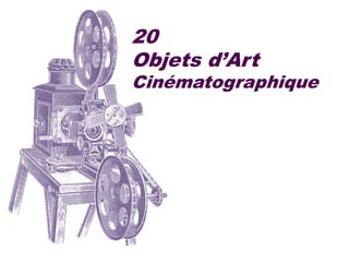 20
Objets d’Art
Cinématographique
 
