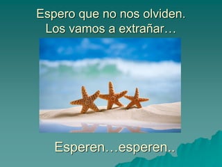 Espero que no nos olviden.
Los vamos a extrañar…
Esperen…esperen..
 