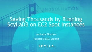 PRESENTATION TITLE ON ONE
LINE  
AND ON TWO LINES
First and last name 
Position, company
Saving Thousands by Running
ScyllaDB on EC2 Spot Instances
Founder & CEO, Spotinst
Amiram Shachar
 