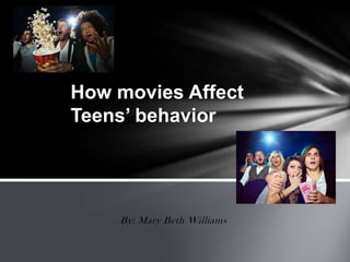 How movies Affect
Teens’ behavior




    By: Mary Beth Williams
 