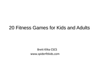 20 Fitness Games for Kids and Adults
Brett Klika CSCS
www.spiderfitkids.com
 
