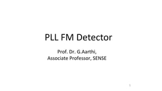 1
PLL FM Detector
Prof. Dr. G.Aarthi,
Associate Professor, SENSE
 