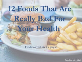 12 Foods That Are
Really Bad For
Your Health
Foods to avoid like the plague
Saad Al-din Sifat
 