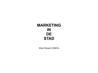 MARKETING IN DE STAD Kilian Drewel | CDM1A 